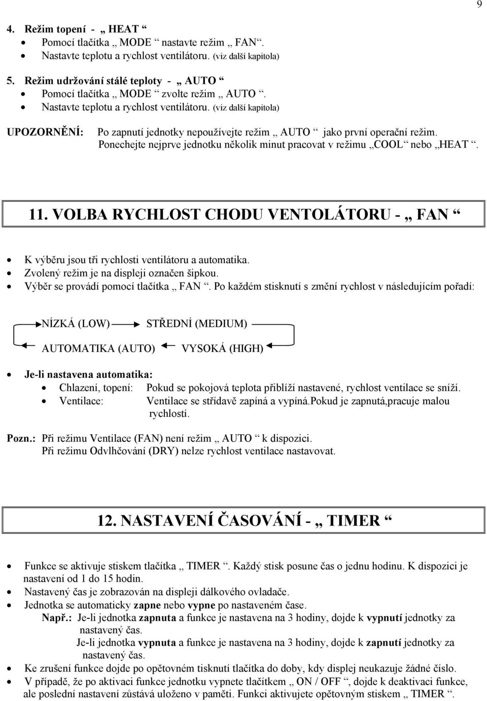 (viz další kapitola) UPOZORNĚNÍ: Po zapnutí jednotky nepoužívejte režim AUTO jako první operační režim. Ponechejte nejprve jednotku několik minut pracovat v režimu COOL nebo HEAT. 11.