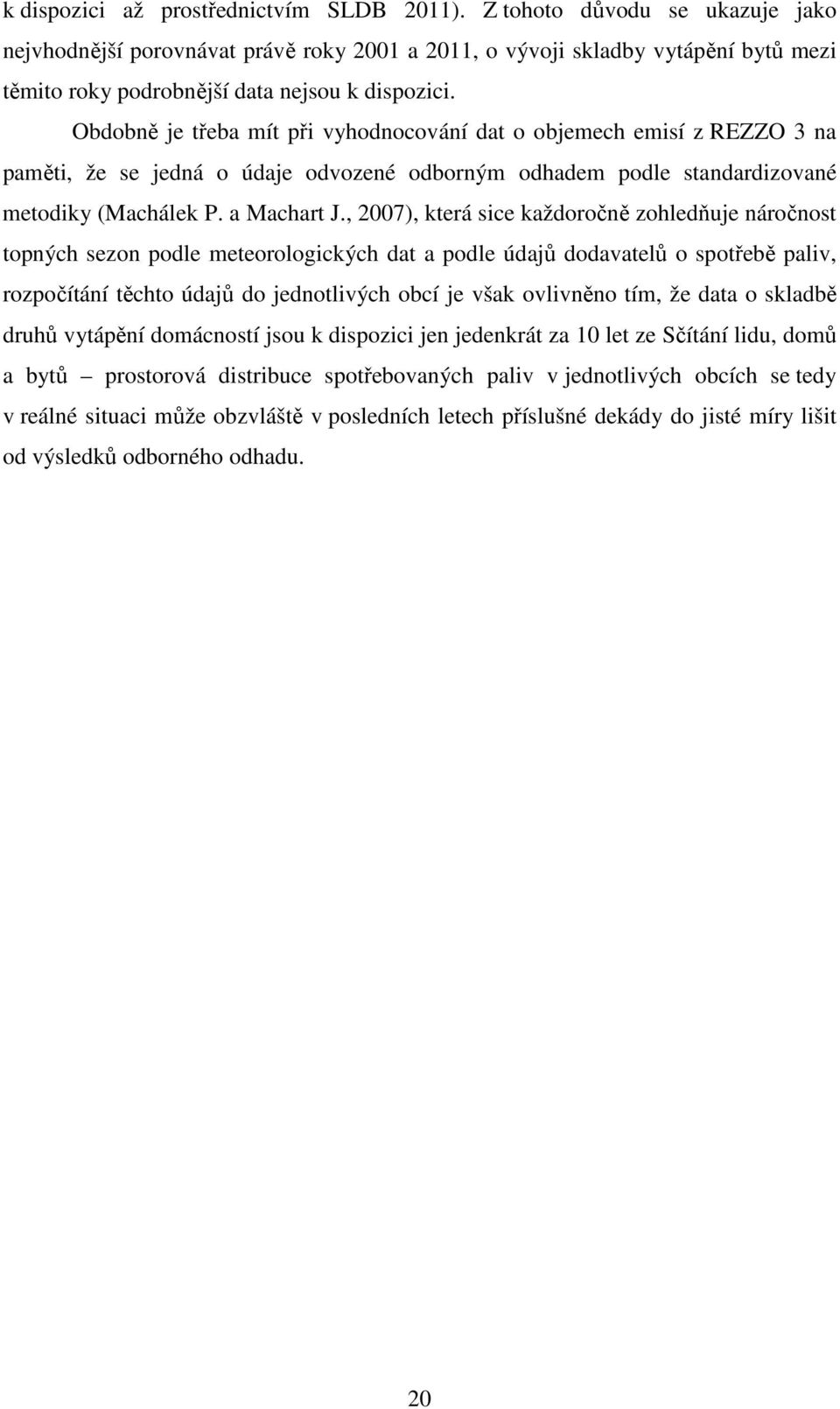 Obdobně je třeba mít při vyhodnocování dat o objemech emisí z REZZO 3 na paměti, že se jedná o údaje odvozené odborným odhadem podle standardizované metodiky (Machálek P. a Machart J.