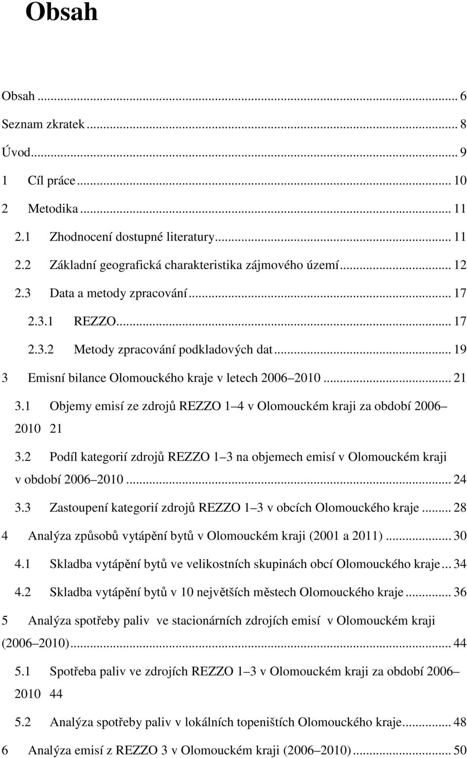 1 Objemy emisí ze zdrojů REZZO 1 4 v Olomouckém kraji za období 2006 2010 21 3.2 Podíl kategorií zdrojů REZZO 1 3 na objemech emisí v Olomouckém kraji v období 2006 2010... 24 3.