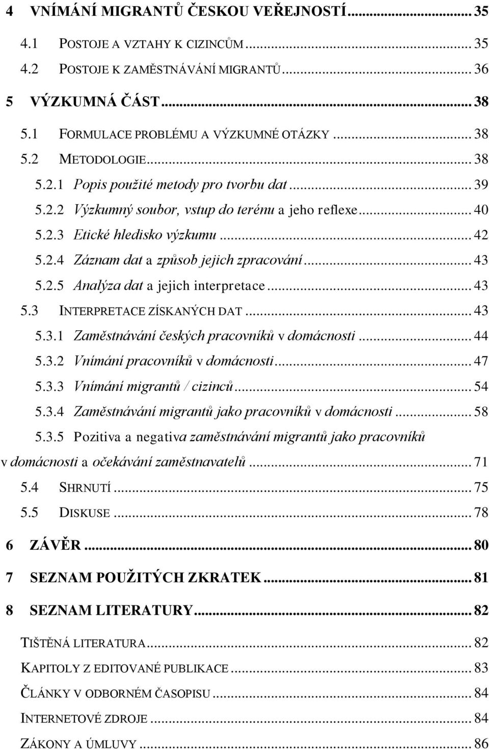 2.5 Analýza dat a jejich interpretace... 43 5.3 INTERPRETACE ZÍSKANÝCH DAT... 43 5.3.1 Zaměstnávání českých pracovníků v domácnosti... 44 5.3.2 Vnímání pracovníků v domácnosti... 47 5.3.3 Vnímání migrantů / cizinců.