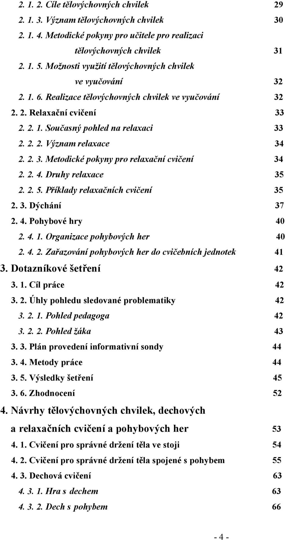 2. 3. Metodické pokyny pro relaxační cvičení 34 2. 2. 4. Druhy relaxace 35 2. 2. 5. Příklady relaxačních cvičení 35 2. 3. Dýchání 37 2. 4. Pohybové hry 40 2. 4. 1. Organizace pohybových her 40 2. 4. 2. Zařazování pohybových her do cvičebních jednotek 41 3.