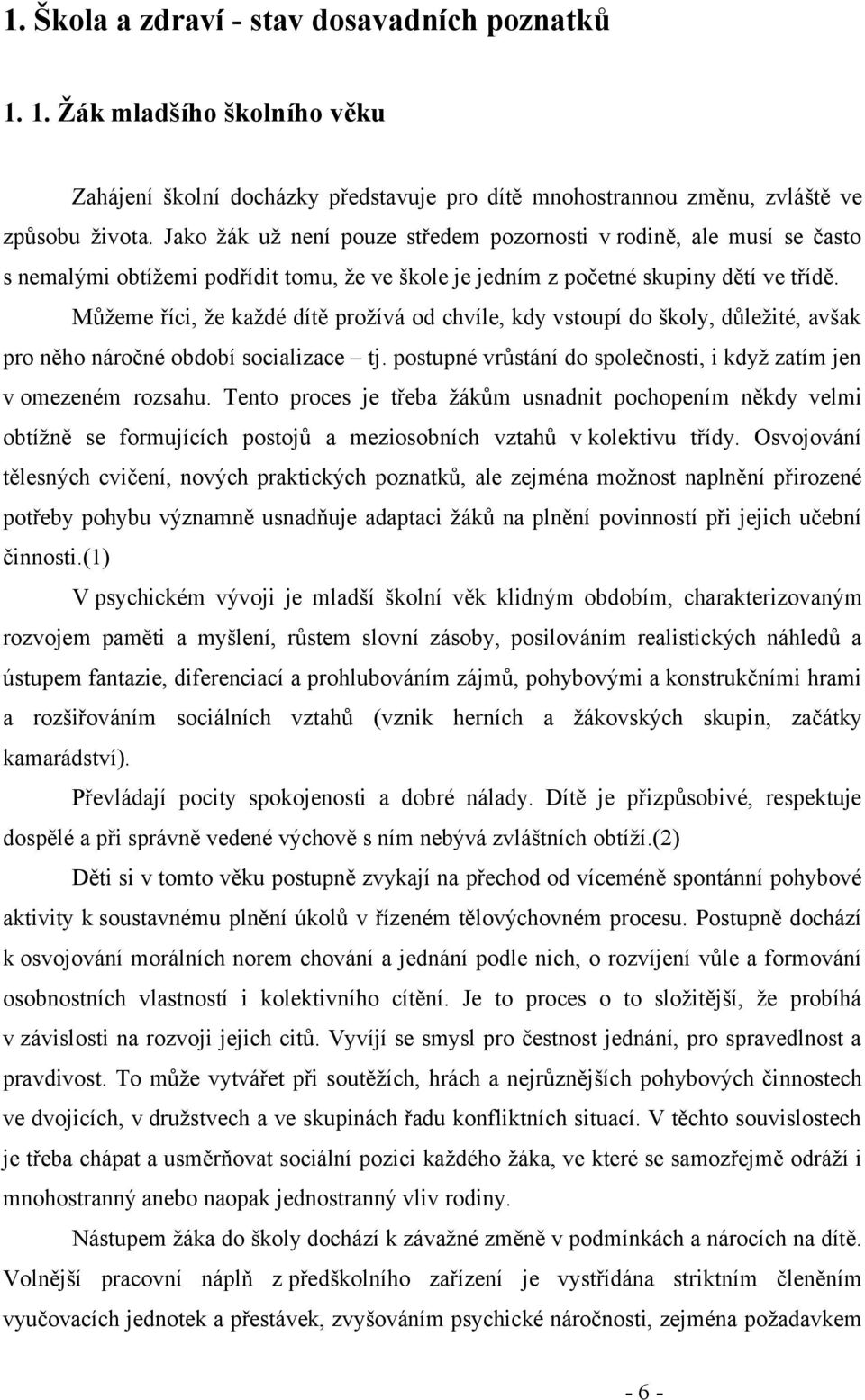 Můžeme říci, že každé dítě prožívá od chvíle, kdy vstoupí do školy, důležité, avšak pro něho náročné období socializace tj. postupné vrůstání do společnosti, i když zatím jen v omezeném rozsahu.