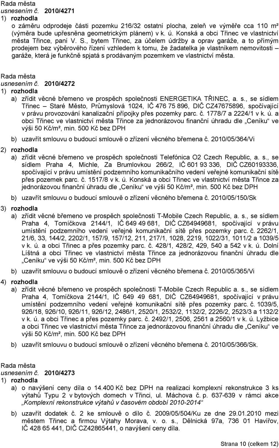 , bytem Třinec, za účelem údržby a oprav garáže, a to přímým prodejem bez výběrového řízení vzhledem k tomu, že žadatelka je vlastníkem nemovitosti garáže, která je funkčně spjatá s prodávaným