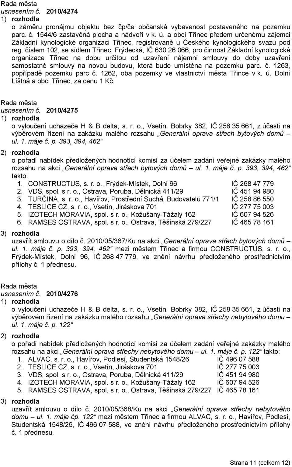 číslem 102, se sídlem Třinec, Frýdecká, IČ 630 26 066, pro činnost Základní kynologické organizace Třinec na dobu určitou od uzavření nájemní smlouvy do doby uzavření samostatné smlouvy na novou