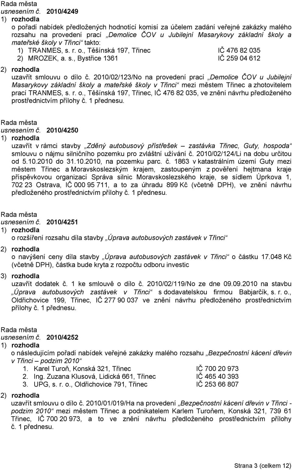 Třinci takto: 1) TRANMES, s. r. o., Těšínská 197, Třinec IČ 476 82 035 2) MROZEK, a. s., Bystřice 1361 IČ 259 04 612 uzavřít smlouvu o dílo č.