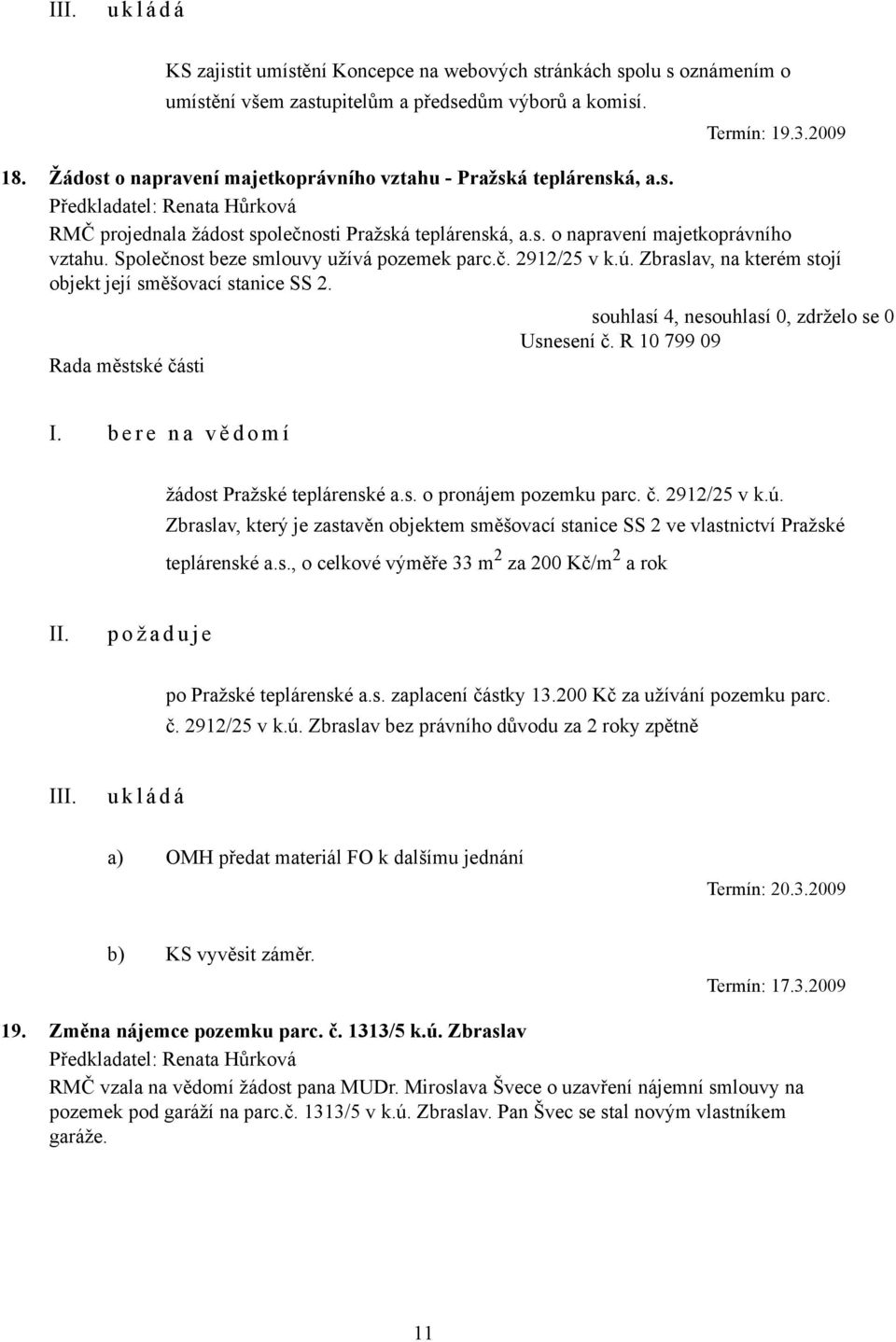 č. 2912/25 v k.ú. Zbraslav, na kterém stojí objekt její směšovací stanice SS 2. Usnesení č. R 10 799 09 I. b e r e n a v ě d o m í žádost Pražské teplárenské a.s. o pronájem pozemku parc. č. 2912/25 v k.ú. Zbraslav, který je zastavěn objektem směšovací stanice SS 2 ve vlastnictví Pražské teplárenské a.