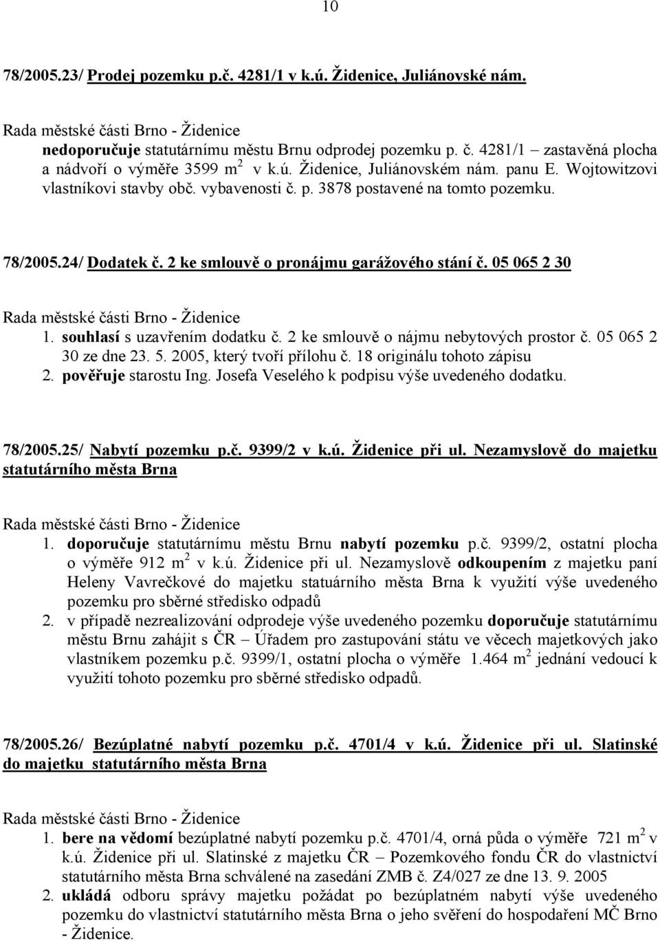 souhlasí s uzavřením dodatku č. 2 ke smlouvě o nájmu nebytových prostor č. 05 065 2 30 ze dne 23. 5. 2005, který tvoří přílohu č. 18 originálu tohoto zápisu 2. pověřuje starostu Ing.