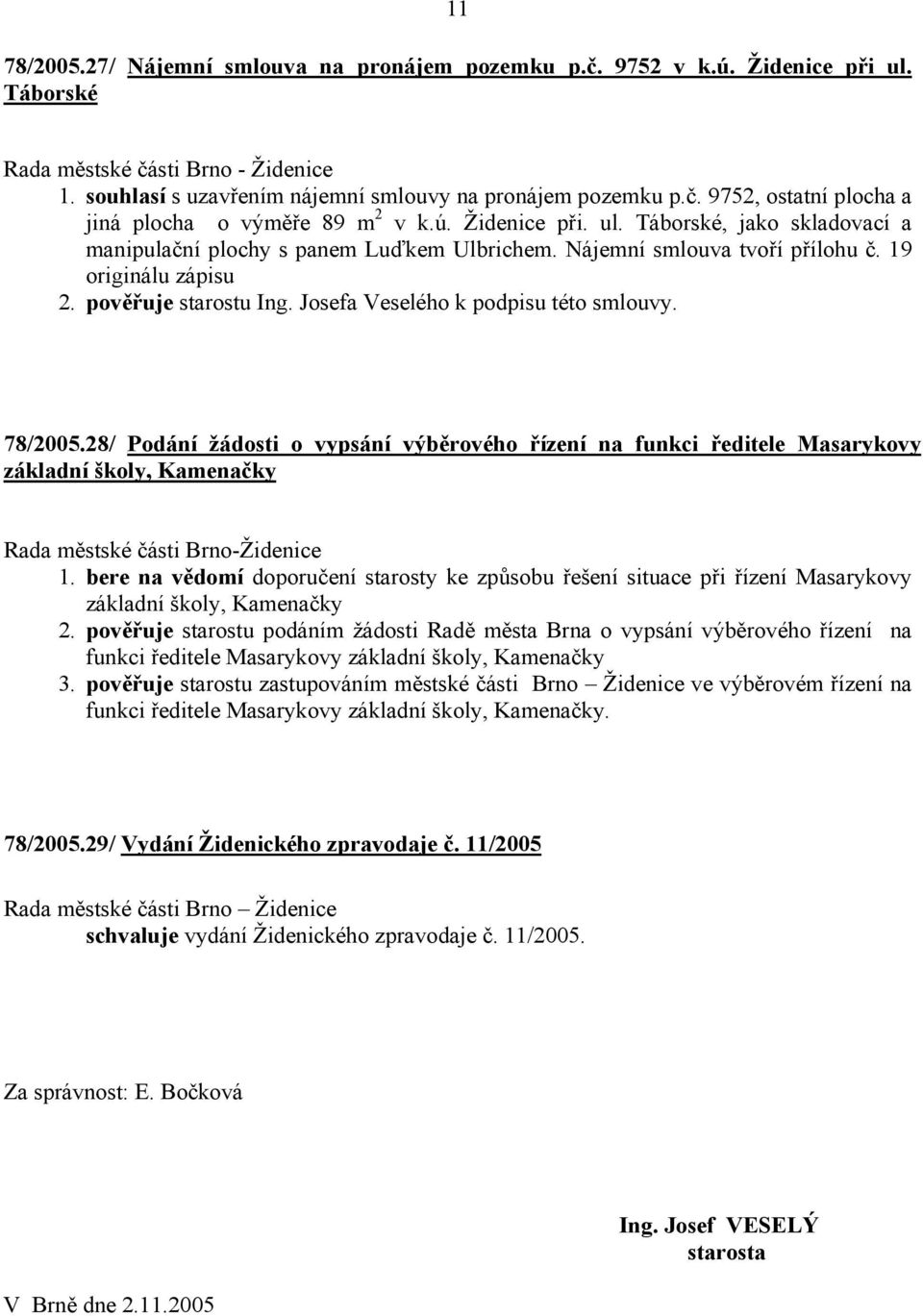 Josefa Veselého k podpisu této smlouvy. 78/2005.28/ Podání žádosti o vypsání výběrového řízení na funkci ředitele Masarykovy základní školy, Kamenačky Rada městské části Brno-Židenice 1.