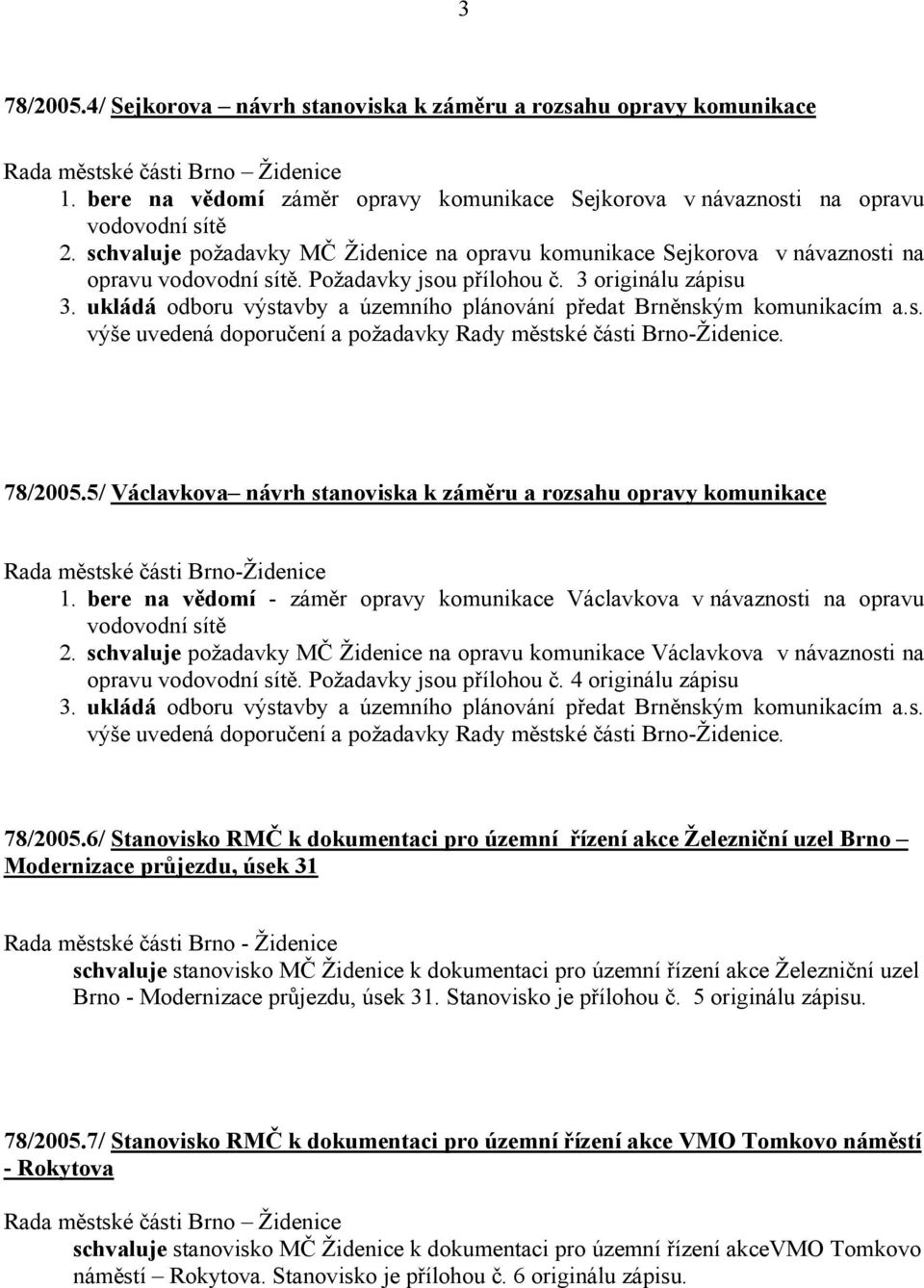 Požadavky jsou přílohou č. 3 originálu zápisu 3. ukládá odboru výstavby a územního plánování předat Brněnským komunikacím a.s. výše uvedená doporučení a požadavky Rady městské části Brno-Židenice.