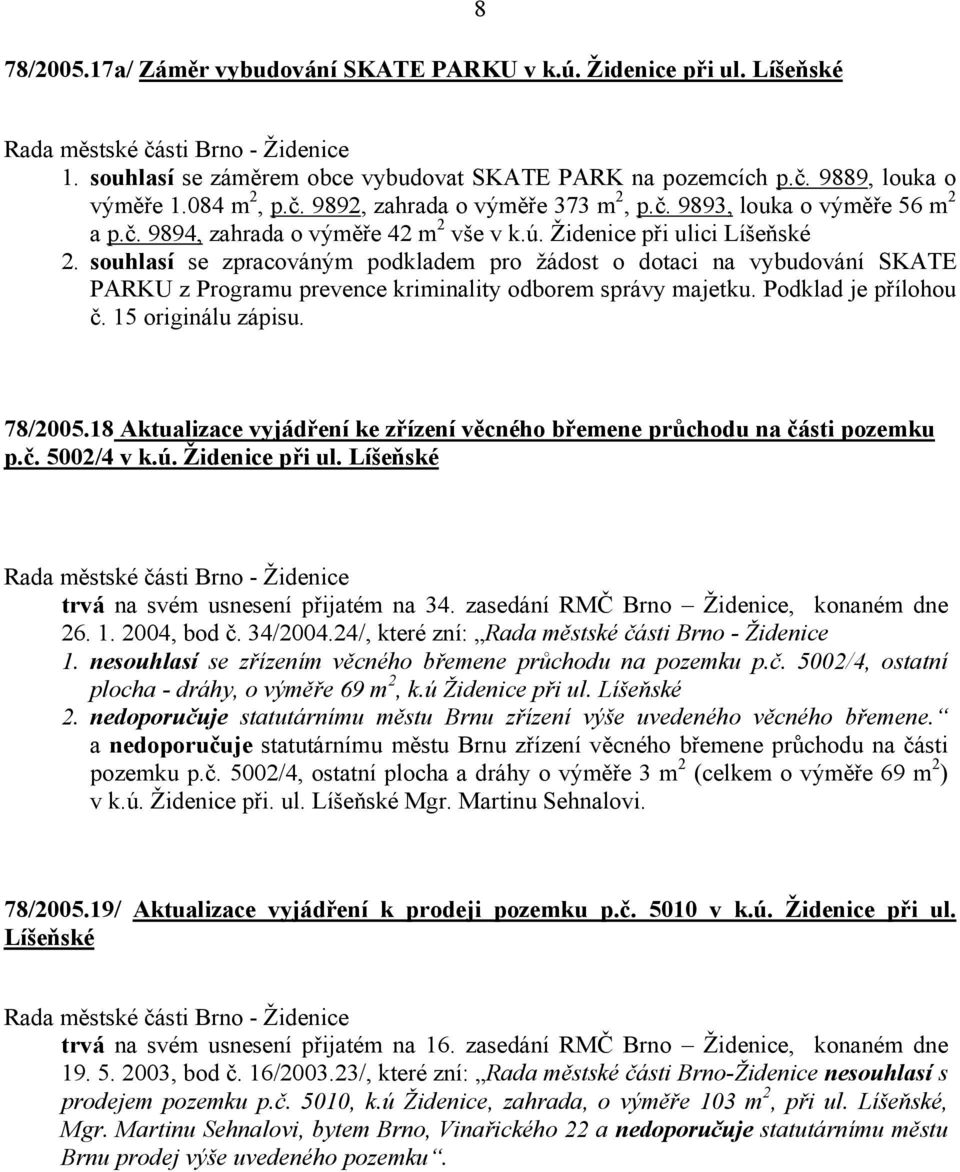 souhlasí se zpracováným podkladem pro žádost o dotaci na vybudování SKATE PARKU z Programu prevence kriminality odborem správy majetku. Podklad je přílohou č. 15 originálu zápisu. 78/2005.