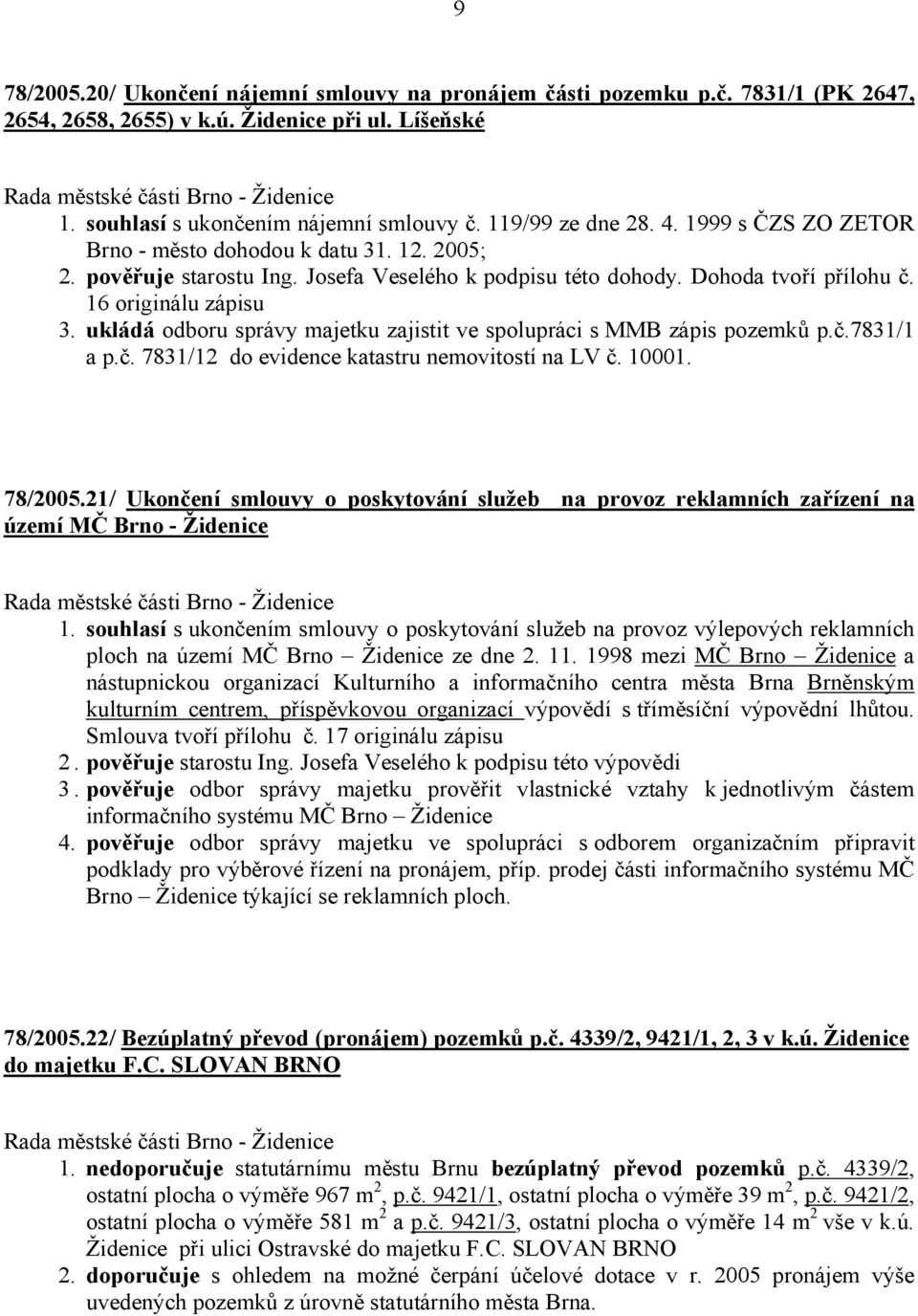 ukládá odboru správy majetku zajistit ve spolupráci s MMB zápis pozemků p.č.7831/1 a p.č. 7831/12 do evidence katastru nemovitostí na LV č. 10001. 78/2005.