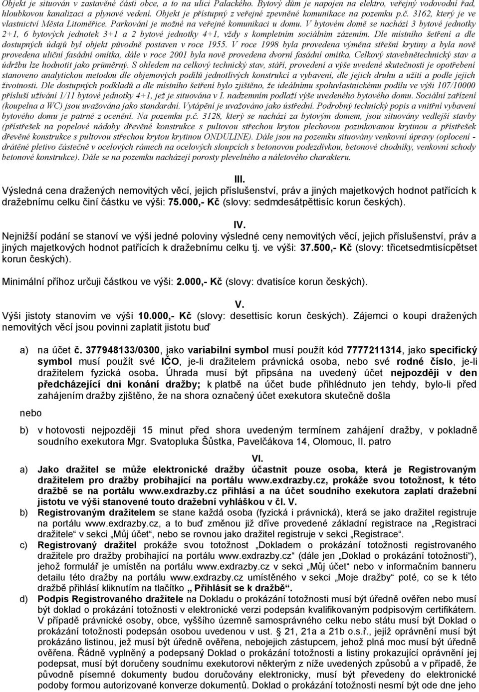 V bytovém domě se nachází 3 bytové jednotky 2+1, 6 bytových jednotek 3+1 a 2 bytové jednotky 4+1, vždy s kompletním sociálním zázemím.