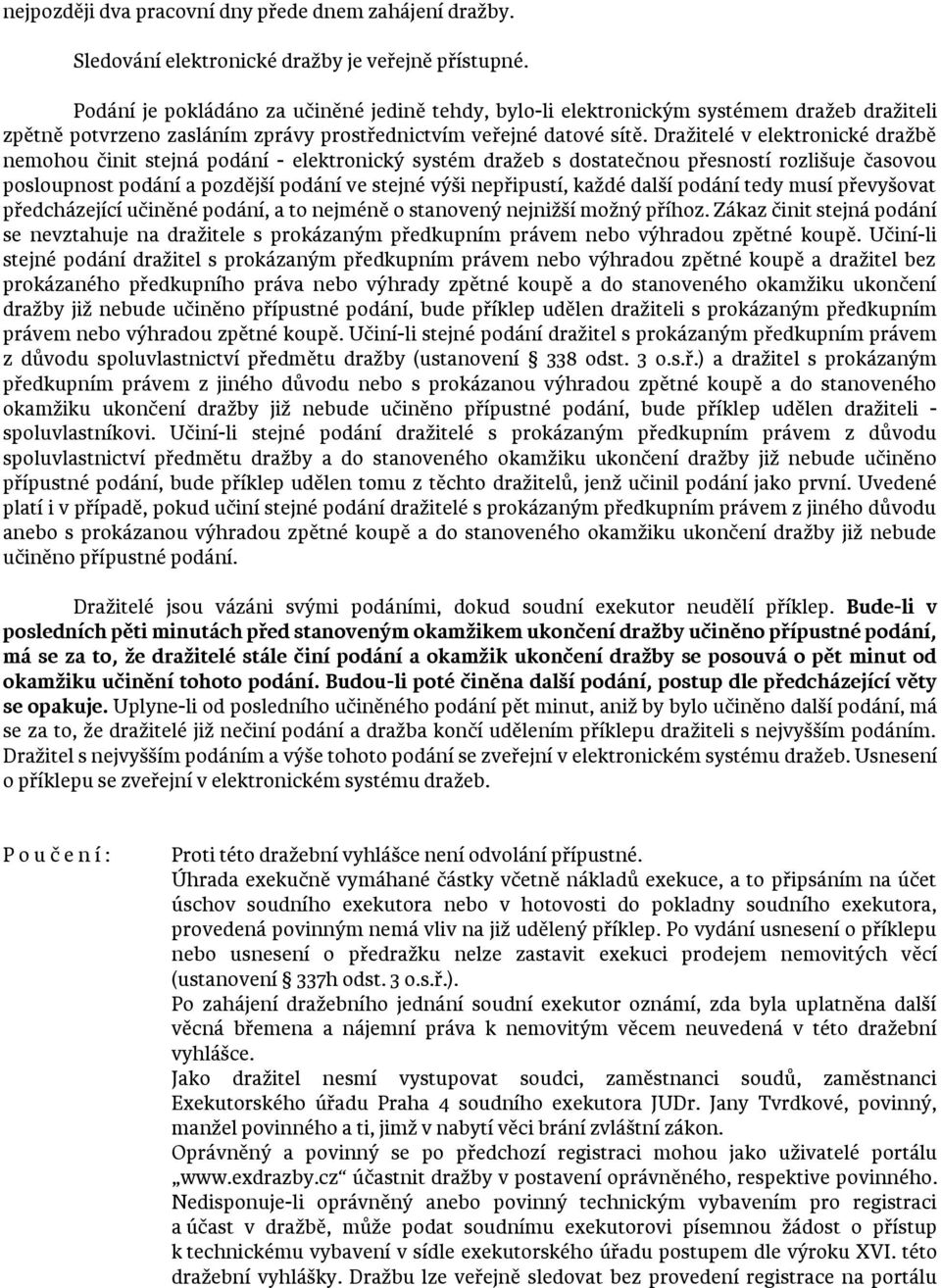 Dražitelé v elektronické dražbě nemohou činit stejná podání - elektronický systém dražeb s dostatečnou přesností rozlišuje časovou posloupnost podání a pozdější podání ve stejné výši nepřipustí,