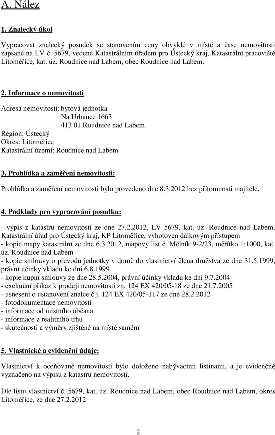 Informace o nemovitosti Adresa nemovitosti: bytová jednotka Na Urbance 1663 413 01 Roudnice nad Labem Region: Ústecký Okres: Litoměřice Katastrální území: Roudnice nad Labem 3.