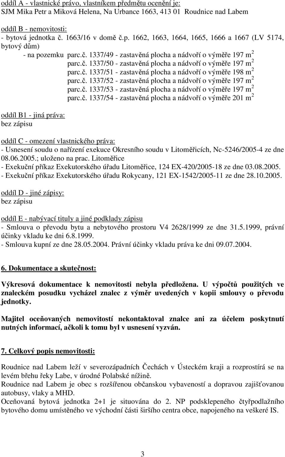 č. 1337/53 - zastavěná plocha a nádvoří o výměře 197 m 2 parc.č. 1337/54 - zastavěná plocha a nádvoří o výměře 201 m 2 oddíl B1 - jiná práva: bez zápisu oddíl C - omezení vlastnického práva: -