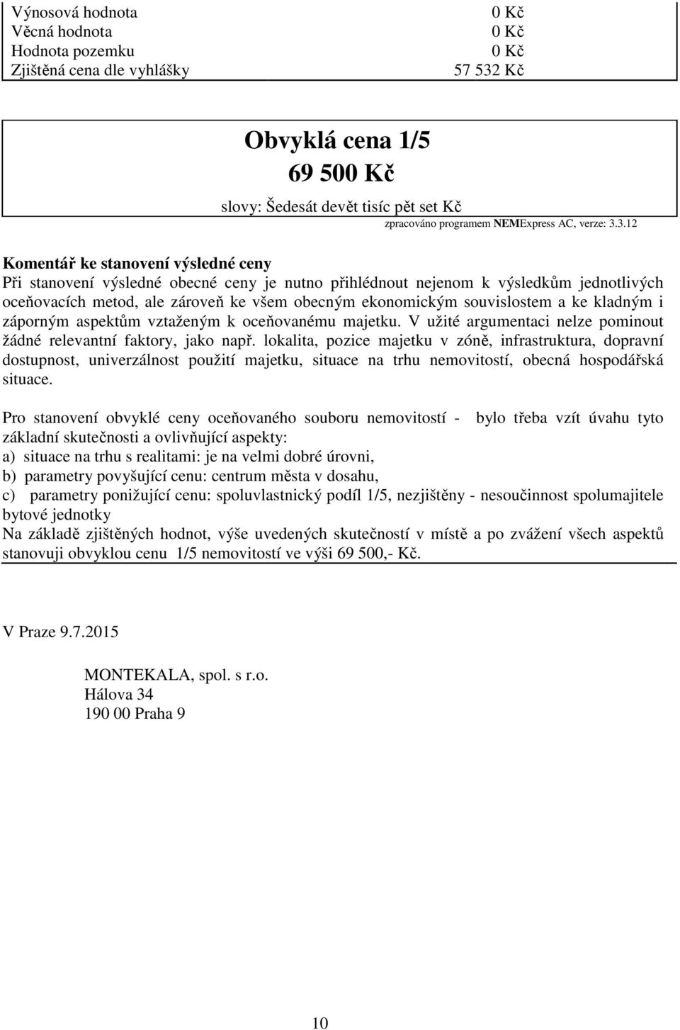 3.12 Komentář ke stanovení výsledné ceny Při stanovení výsledné obecné ceny je nutno přihlédnout nejenom k výsledkům jednotlivých oceňovacích metod, ale zároveň ke všem obecným ekonomickým