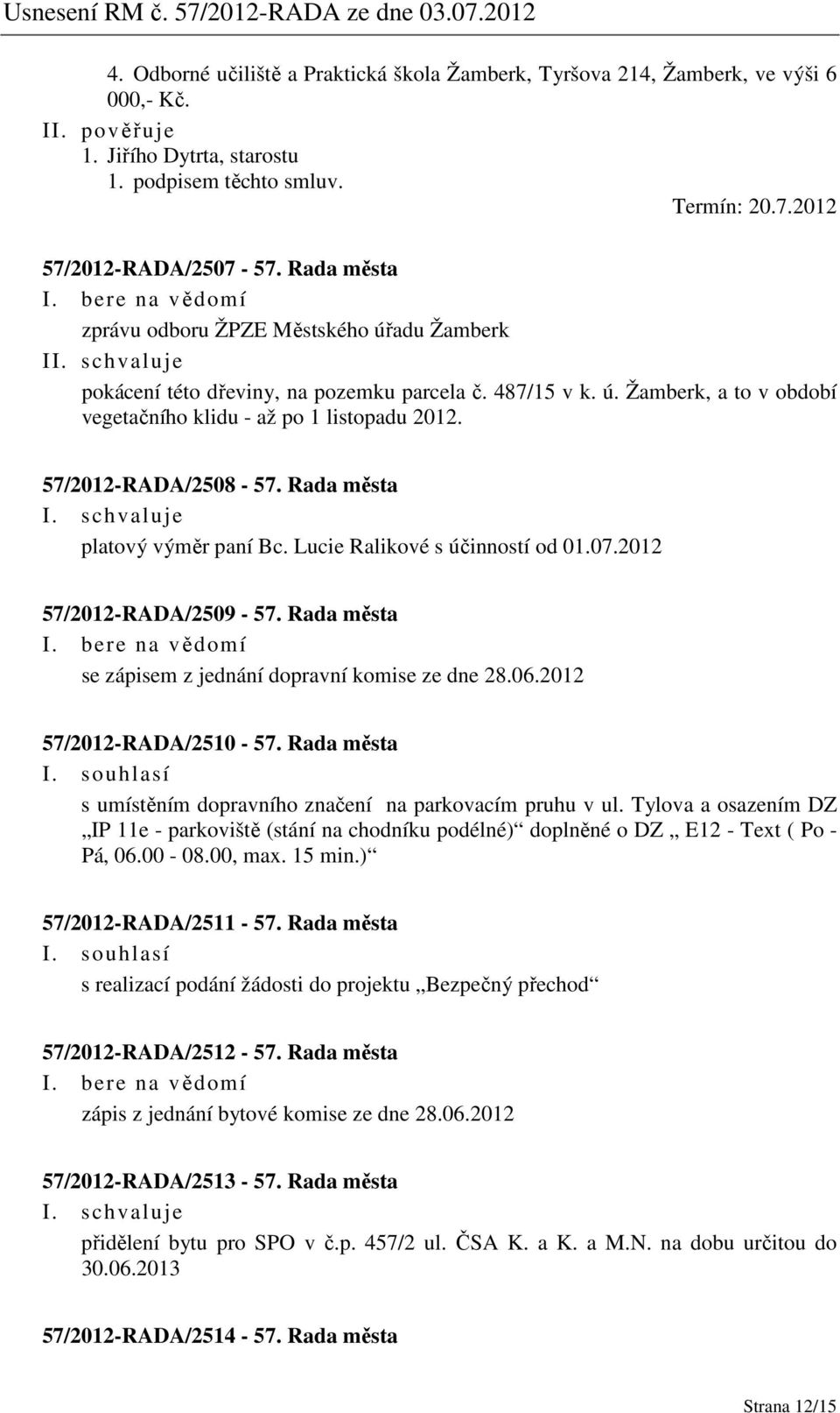 57/2012-RADA/2508-57. Rada města platový výměr paní Bc. Lucie Ralikové s účinností od 01.07.2012 57/2012-RADA/2509-57. Rada města se zápisem z jednání dopravní komise ze dne 28.06.