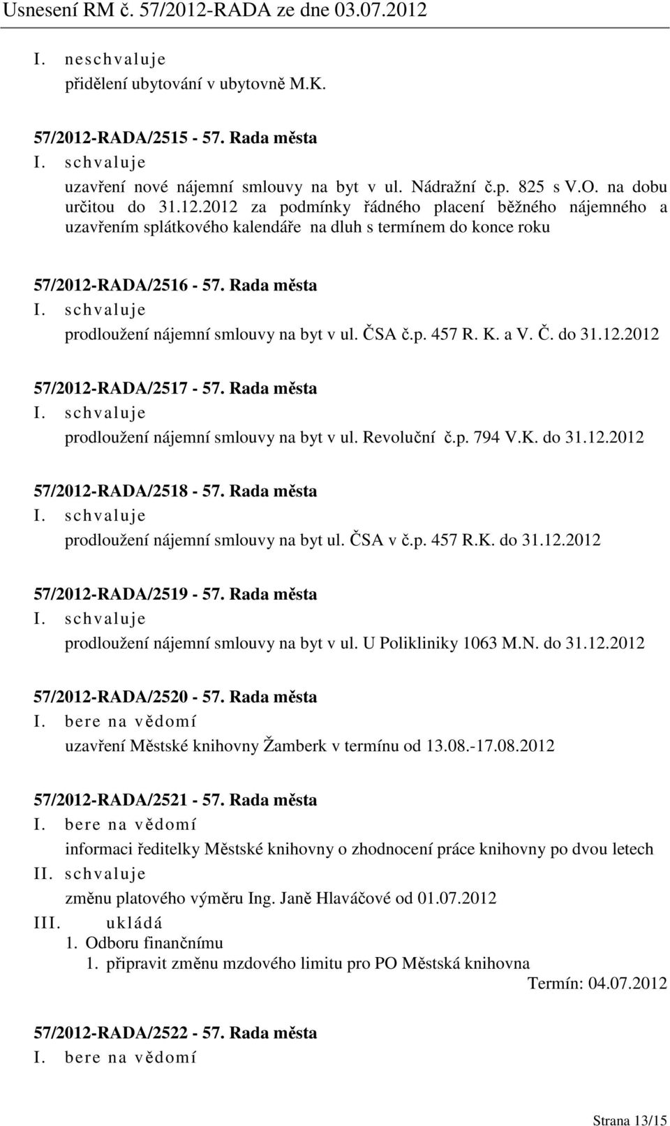 Rada města prodloužení nájemní smlouvy na byt ul. ČSA v č.p. 457 R.K. do 31.12.2012 57/2012-RADA/2519-57. Rada města prodloužení nájemní smlouvy na byt v ul. U Polikliniky 1063 M.N. do 31.12.2012 57/2012-RADA/2520-57.