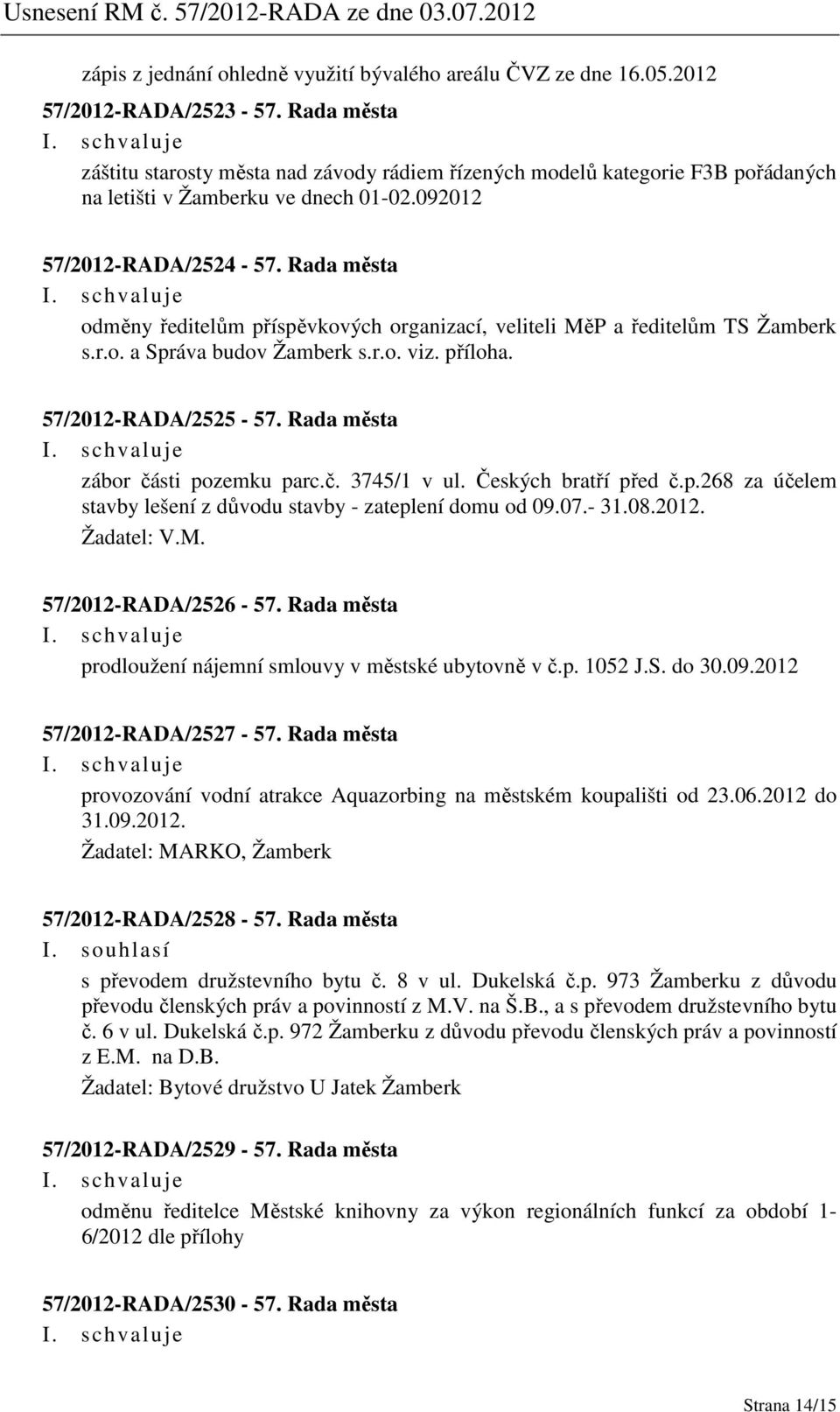 Rada města odměny ředitelům příspěvkových organizací, veliteli MěP a ředitelům TS Žamberk s.r.o. a Správa budov Žamberk s.r.o. viz. příloha. 57/2012-RADA/2525-57. Rada města zábor části pozemku parc.