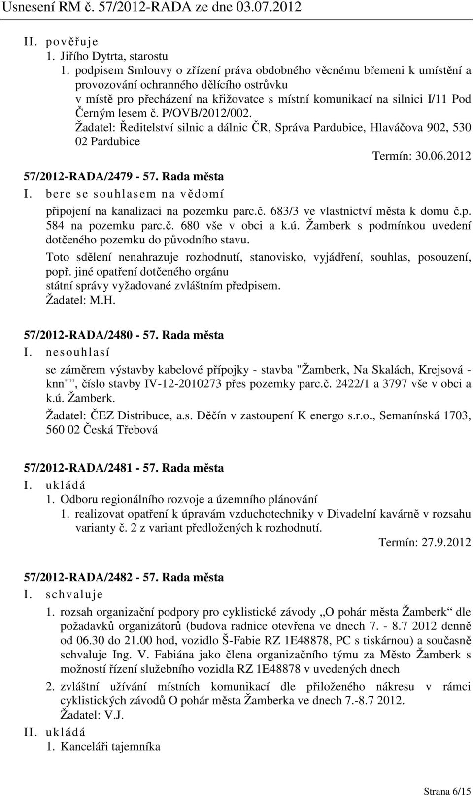 bere se souhlasem na vědomí připojení na kanalizaci na pozemku parc.č. 683/3 ve vlastnictví města k domu č.p. 584 na pozemku parc.č. 680 vše v obci a k.ú.