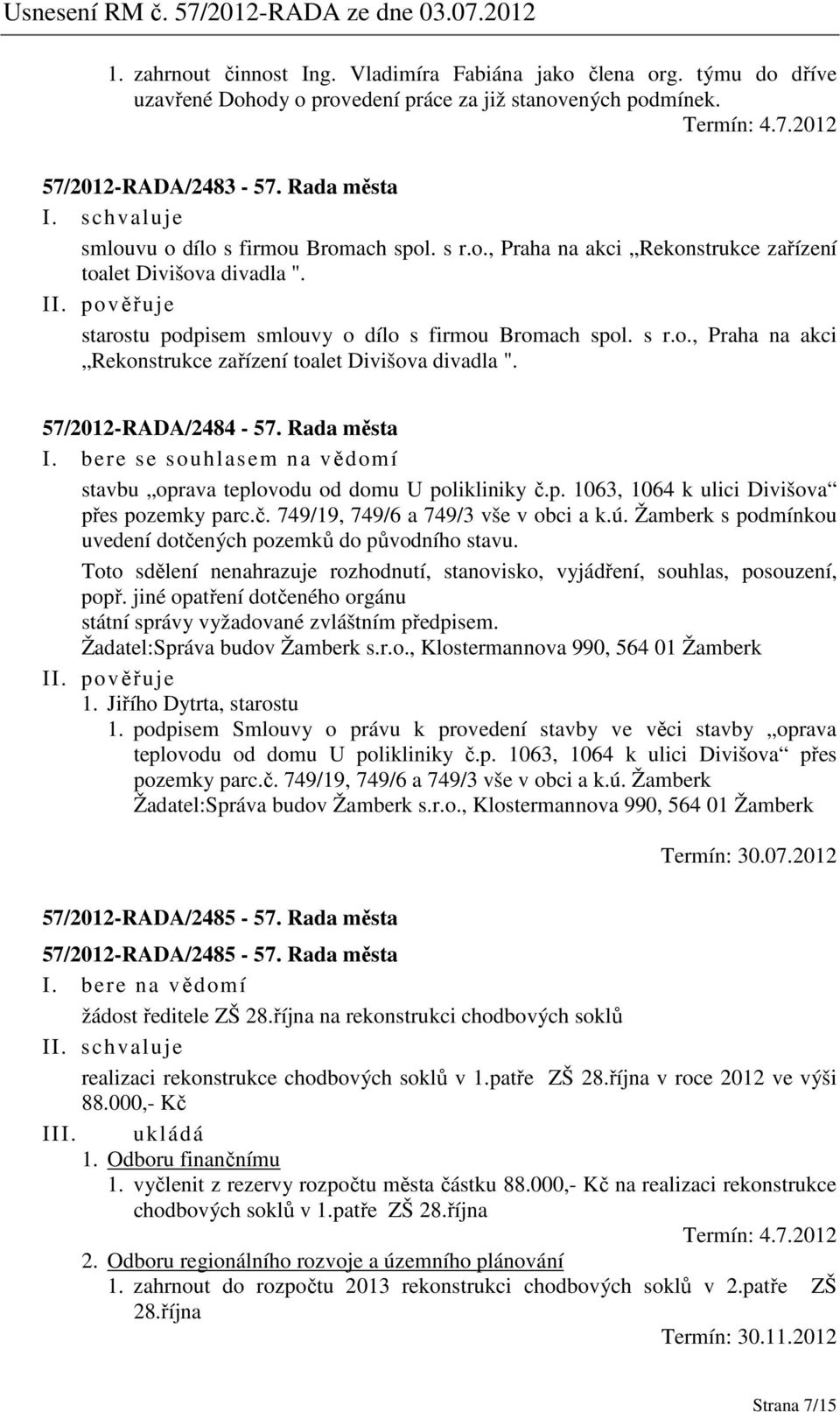 Rada města I. bere se souhlasem na vědomí stavbu oprava teplovodu od domu U polikliniky č.p. 1063, 1064 k ulici Divišova přes pozemky parc.č. 749/19, 749/6 a 749/3 vše v obci a k.ú.