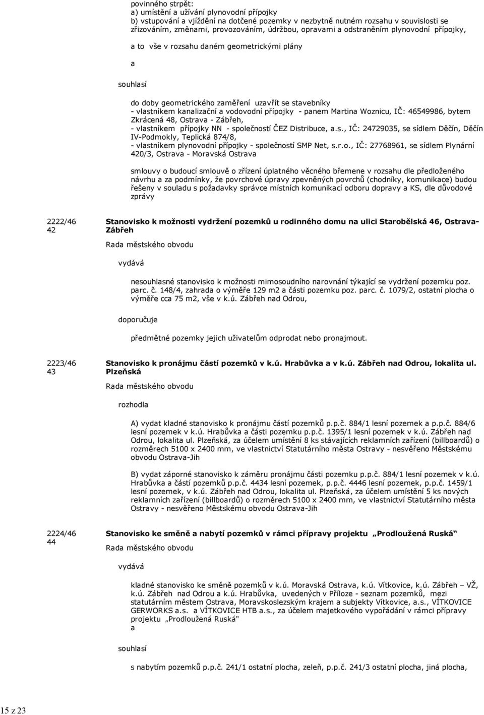 Martina Woznicu, IČ: 46549986, bytem Zkrácená 48, Ostrava - Zábřeh, - vlastníkem přípojky NN - společností ČEZ Distribuce, a.s., IČ: 24729035, se sídlem Děčín, Děčín IV-Podmokly, Teplická 874/8, - vlastníkem plynovodní přípojky - společností SMP Net, s.