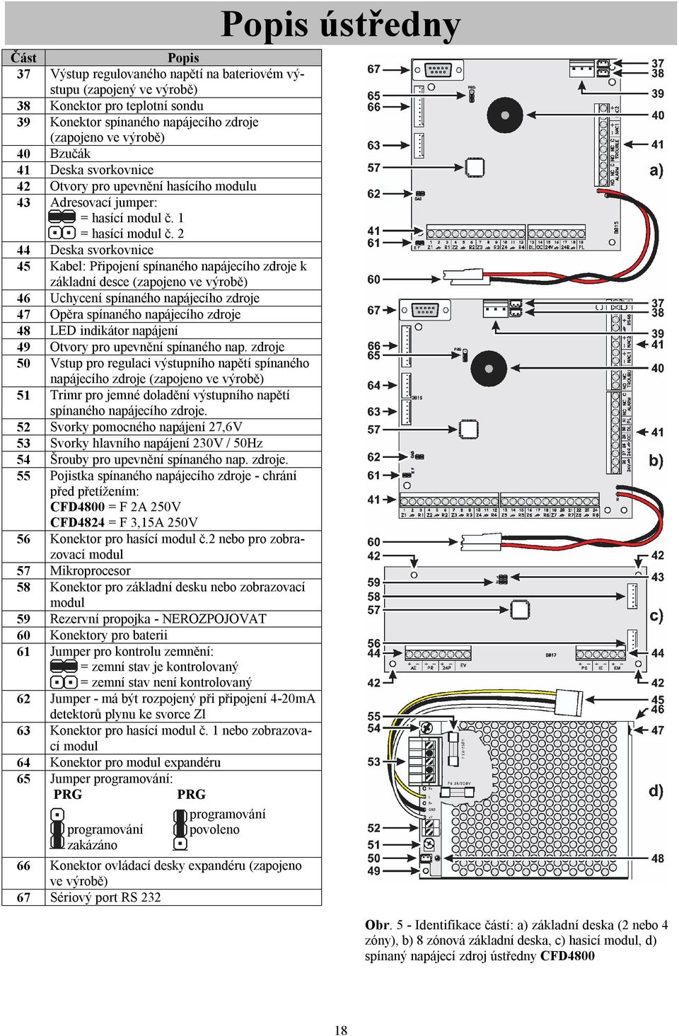 2 44 Deska svorkovnice 45 Kabel: Připojení spínaného napájecího zdroje k základní desce (zapojeno ve výrobě) 46 Uchycení spínaného napájecího zdroje 47 Opěra spínaného napájecího zdroje 48 LED