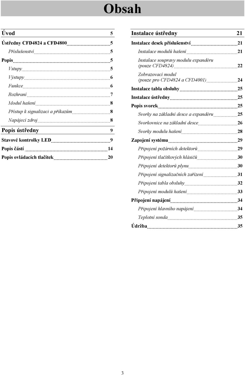 Zobrazovací modul (pouze pro CFD4824 a CFD4001) 24 Instalace tabla obsluhy 25 Instalace ústředny 25 Popis svorek 25 Svorky na základní desce a expandéru 25 Svorkovnice na základní desce 26 Svorky