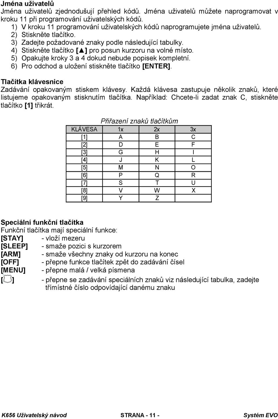 4) Stiskněte tlačítko [ ] pro posun kurzoru na volné místo. 5) Opakujte kroky 3 a 4 dokud nebude popisek kompletní. 6) Pro odchod a uložení stiskněte tlačítko [ENTER].