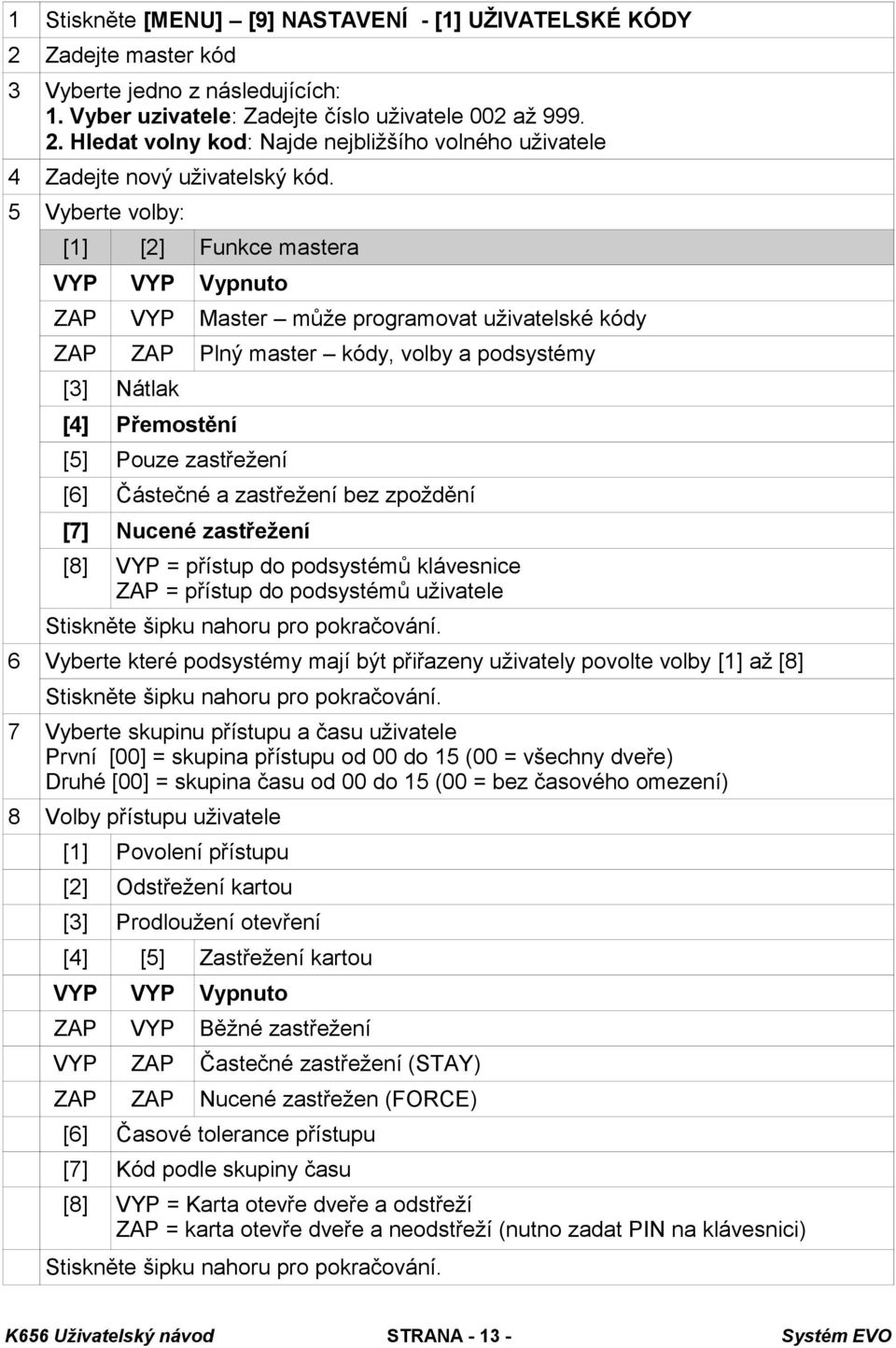 [6] Částečné a zastřežení bez zpoždění [7] Nucené zastřežení [8] VYP = přístup do podsystémů klávesnice ZAP = přístup do podsystémů uživatele Stiskněte šipku nahoru pro pokračování.