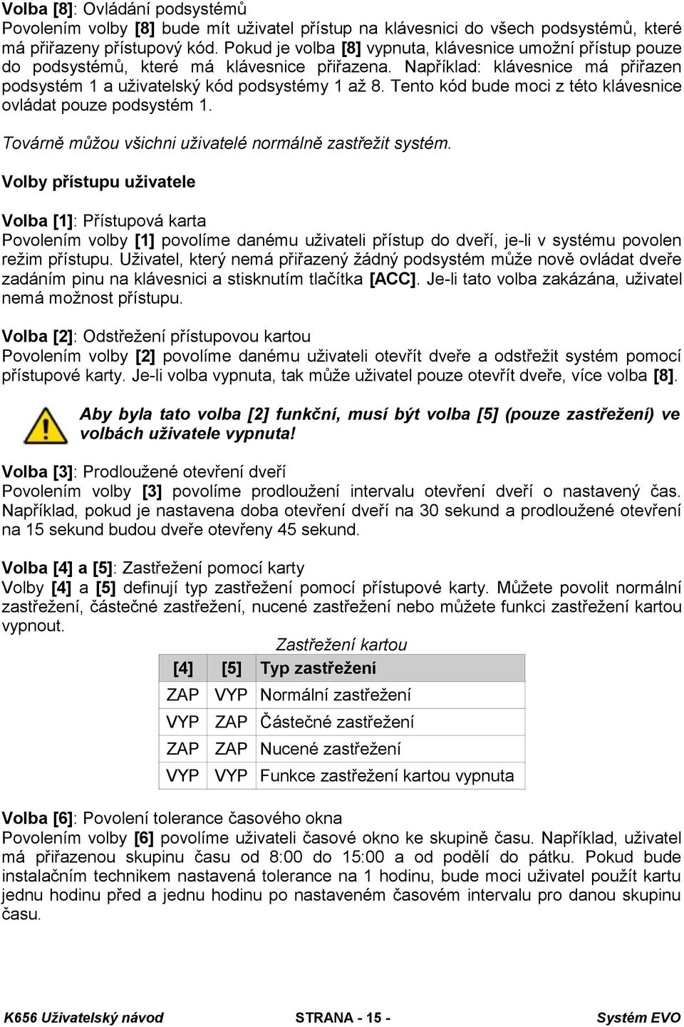 Tento kód bude moci z této klávesnice ovládat pouze podsystém 1. Továrně můžou všichni uživatelé normálně zastřežit systém.