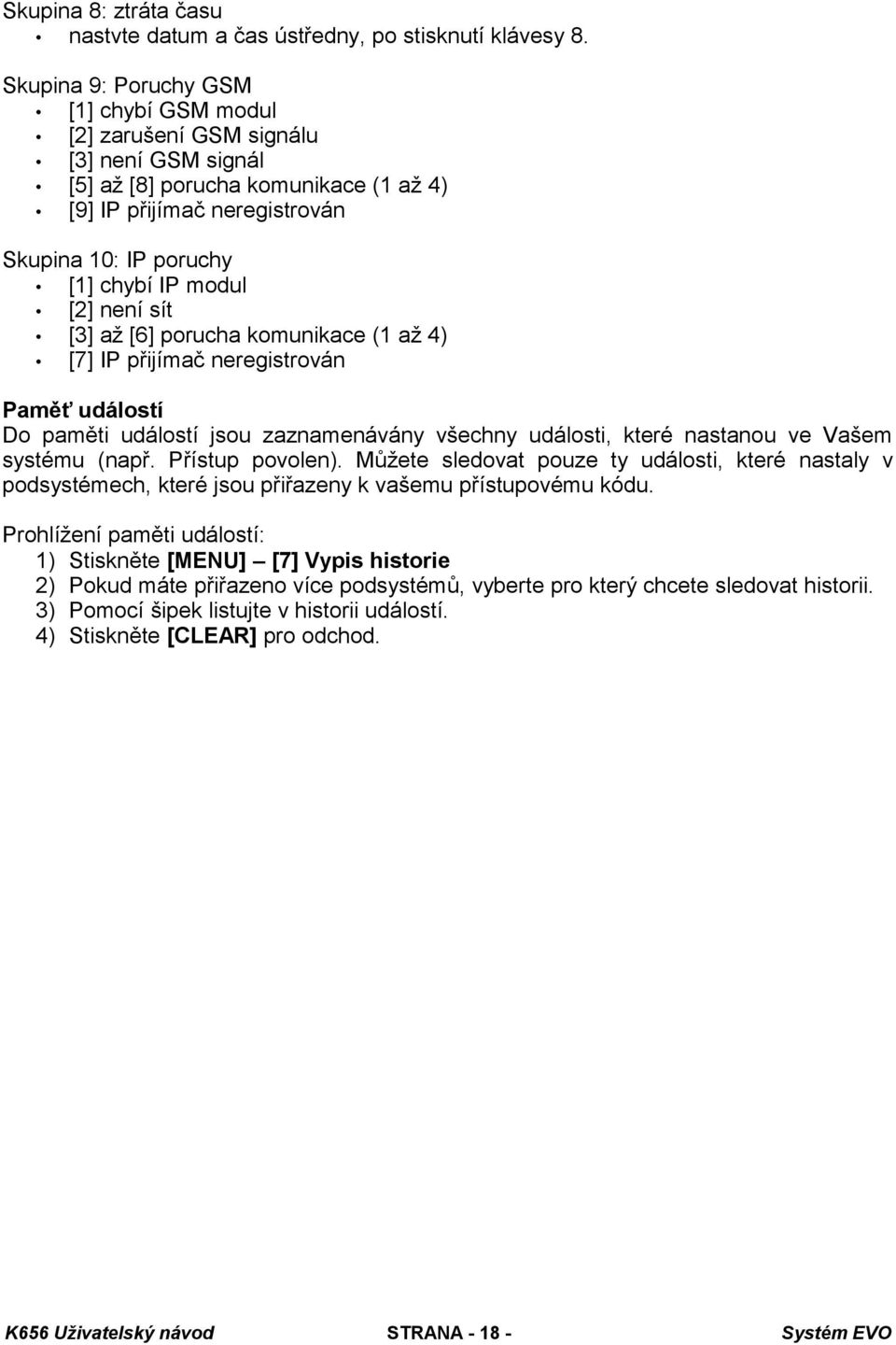 [2] není sít [3] až [6] porucha komunikace (1 až 4) [7] IP přijímač neregistrován Paměť událostí Do paměti událostí jsou zaznamenávány všechny události, které nastanou ve Vašem systému (např.