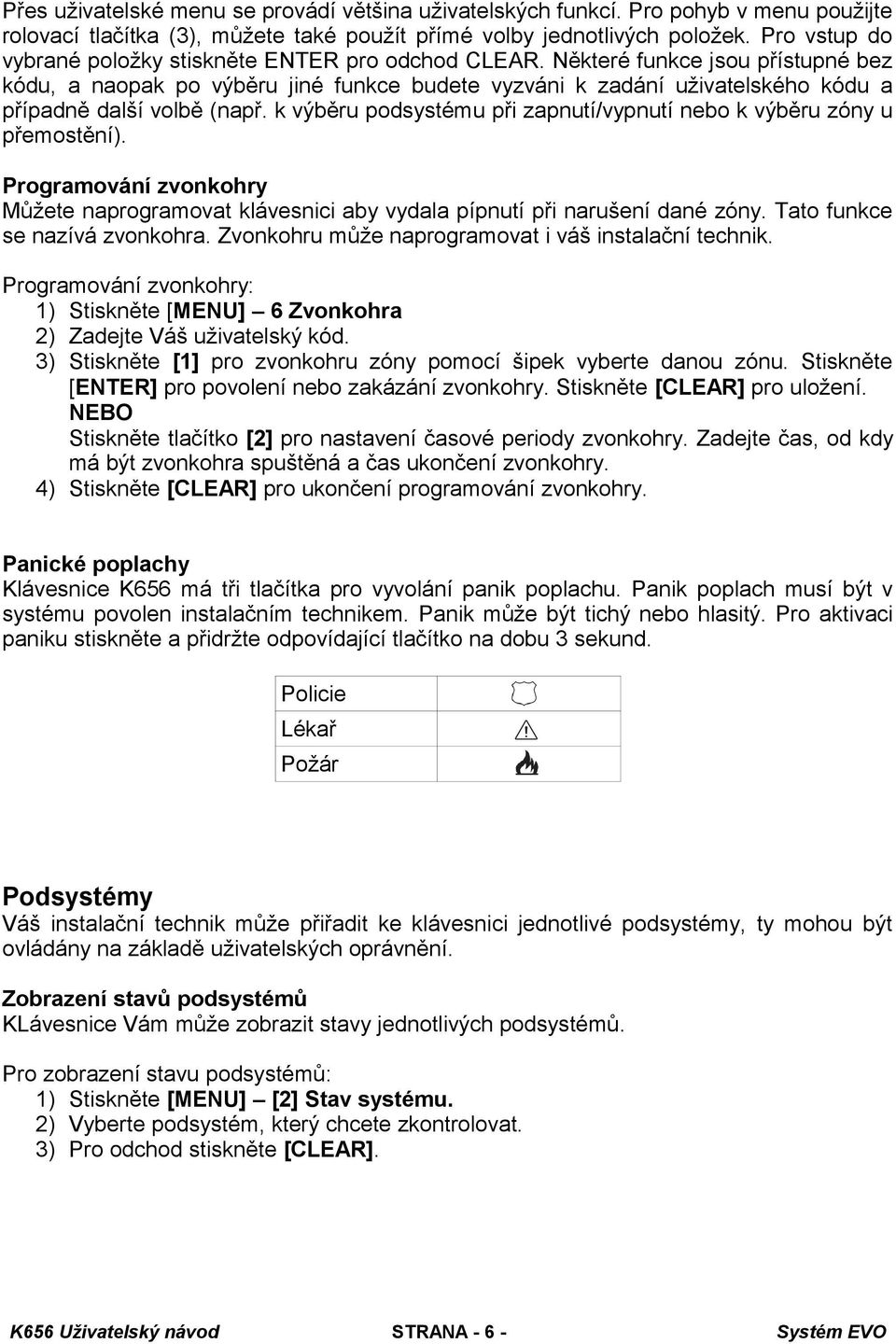 Některé funkce jsou přístupné bez kódu, a naopak po výběru jiné funkce budete vyzváni k zadání uživatelského kódu a případně další volbě (např.