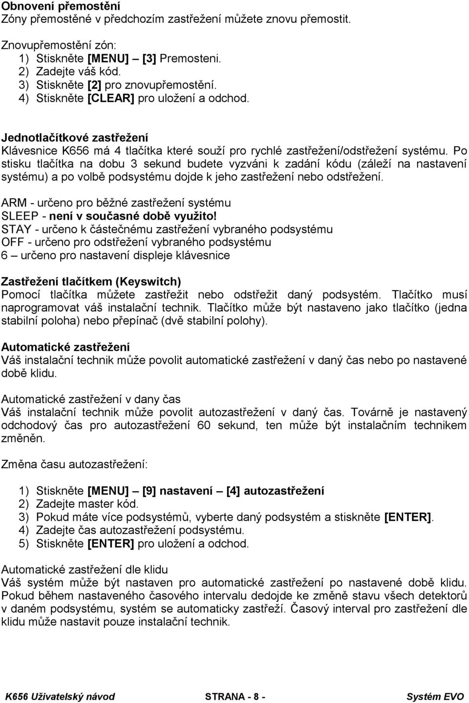 Po stisku tlačítka na dobu 3 sekund budete vyzváni k zadání kódu (záleží na nastavení systému) a po volbě podsystému dojde k jeho zastřežení nebo odstřežení.