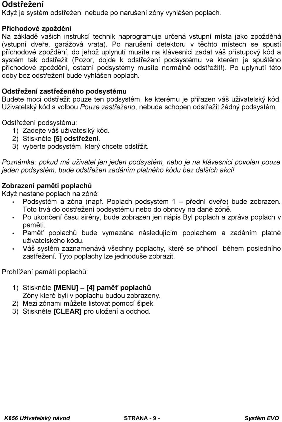 Po narušení detektoru v těchto místech se spustí příchodové zpoždění, do jehož uplynutí musíte na klávesnici zadat váš přístupový kód a systém tak odstřežit (Pozor, dojde k odstřežení podsystému ve