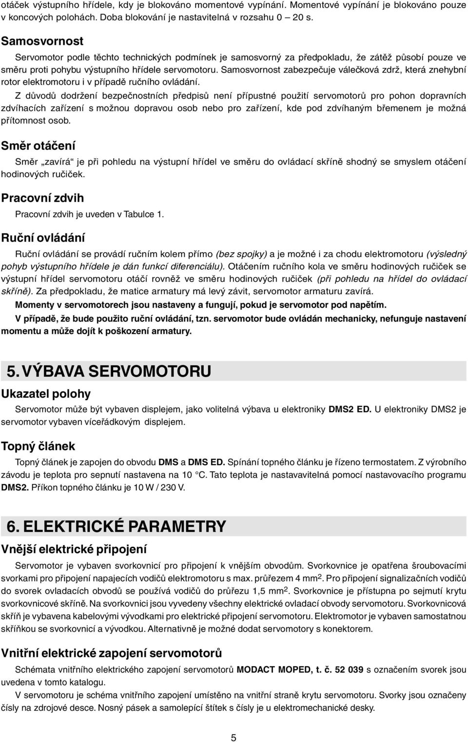 Samosvornost zabezpečuje válečková zdrž, která znehybní rotor elektromotoru i v případě ručního ovládání.