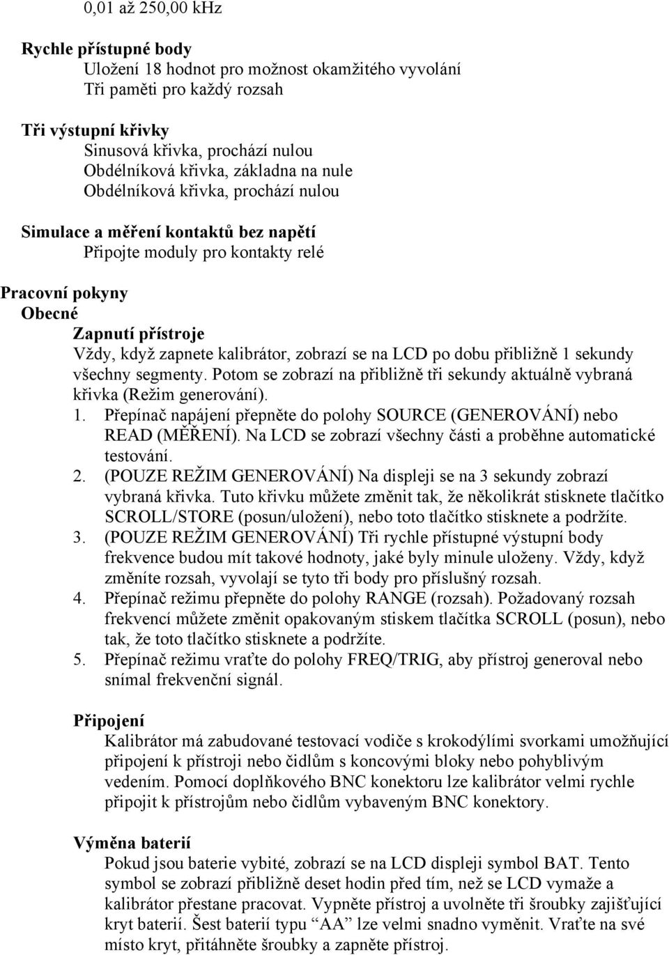 na LCD po dobu přibližně 1 sekundy všechny segmenty. Potom se zobrazí na přibližně tři sekundy aktuálně vybraná křivka (Režim generování). 1. Přepínač napájení přepněte do polohy SOURCE (GENEROVÁNÍ) nebo READ (MĚŘENÍ).