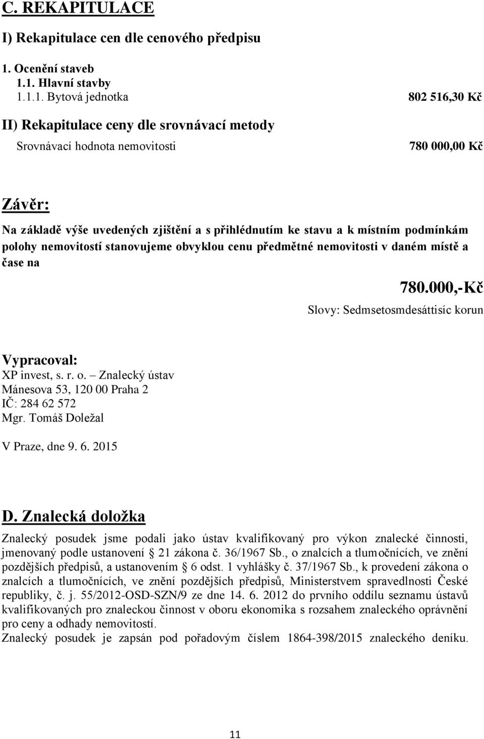 1. Hlavní stavby 1.1.1. Bytová jednotka 802 516,30 Kč II) Rekapitulace ceny dle srovnávací metody Srovnávací hodnota nemovitosti 780 000,00 Kč Závěr: Na základě výše uvedených zjištění a s