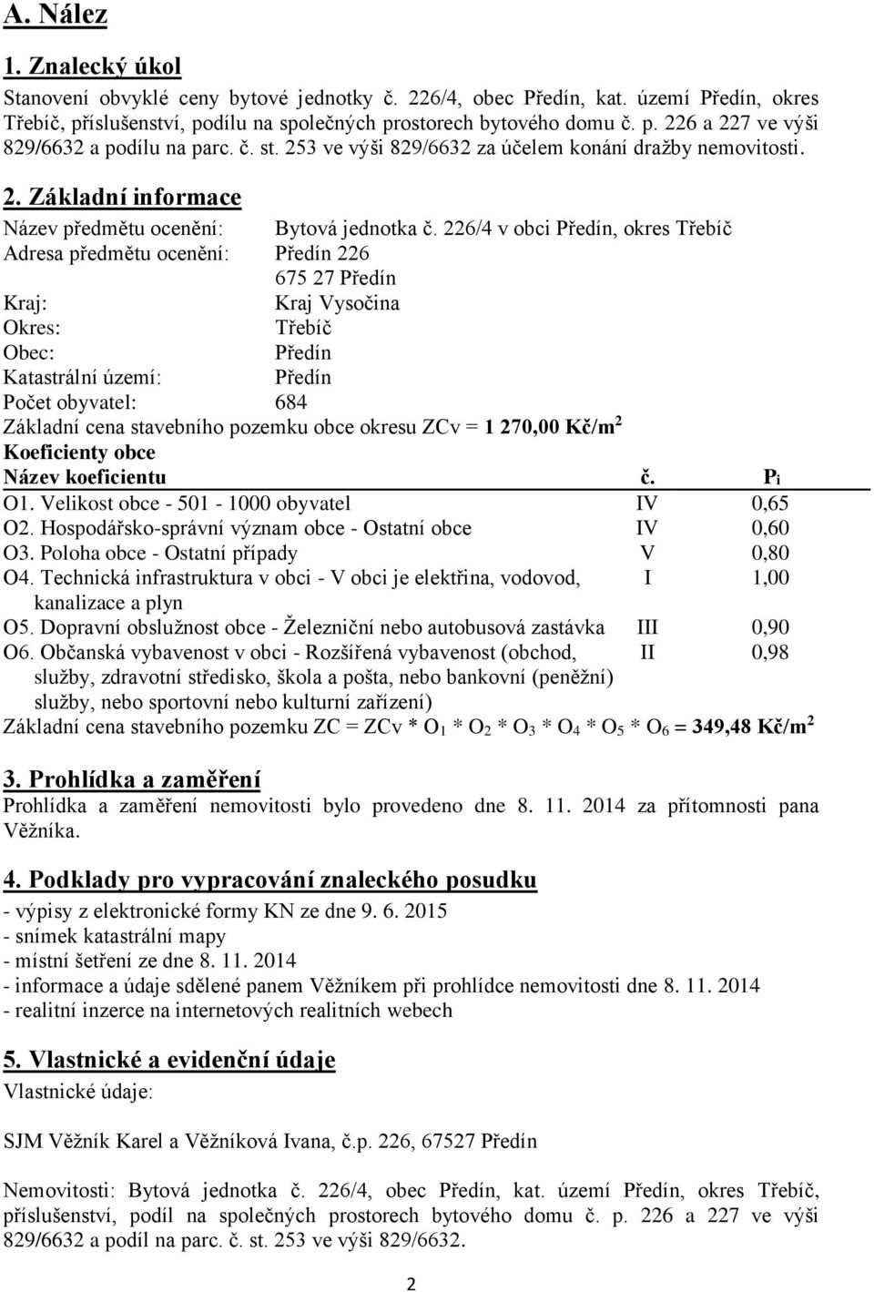 226/4 v obci Předín, okres Třebíč Adresa předmětu ocenění: Předín 226 675 27 Předín Kraj: Kraj Vysočina Okres: Třebíč Obec: Předín Katastrální území: Předín Počet obyvatel: 684 Základní cena