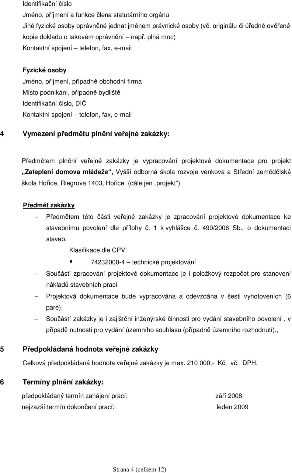 plná moc) Kontaktní spojení telefon, fax, e-mail Fyzické osoby Jméno, příjmení, případně obchodní firma Místo podnikání, případně bydliště Identifikační číslo, DIČ Kontaktní spojení telefon, fax,