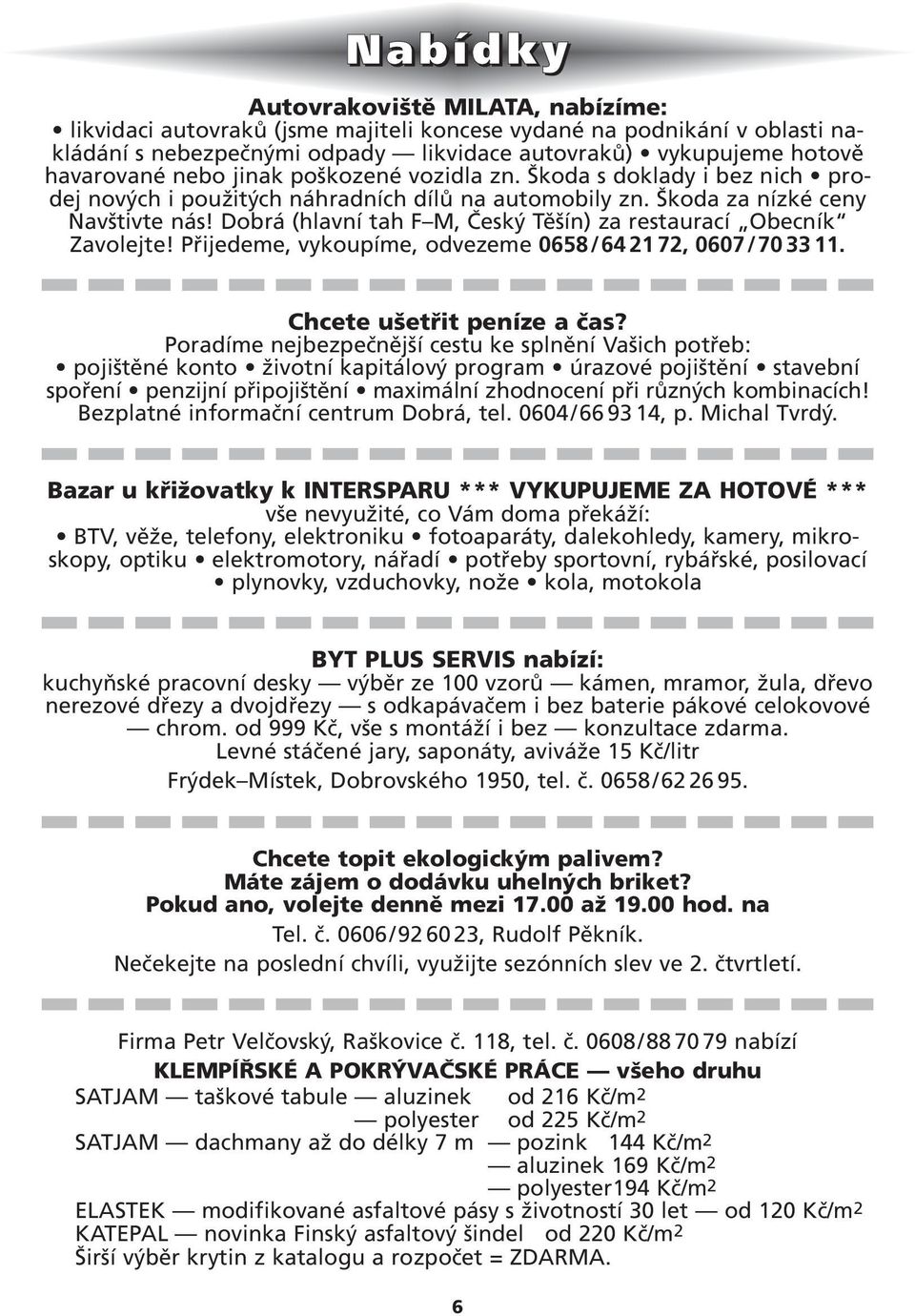 Dobrá (hlavní tah F M, Český Těšín) za restaurací Obecník Zavolejte! Přijedeme, vykoupíme, odvezeme 0658/64 21 72, 0607/70 33 11. Chcete ušetřit peníze a čas?