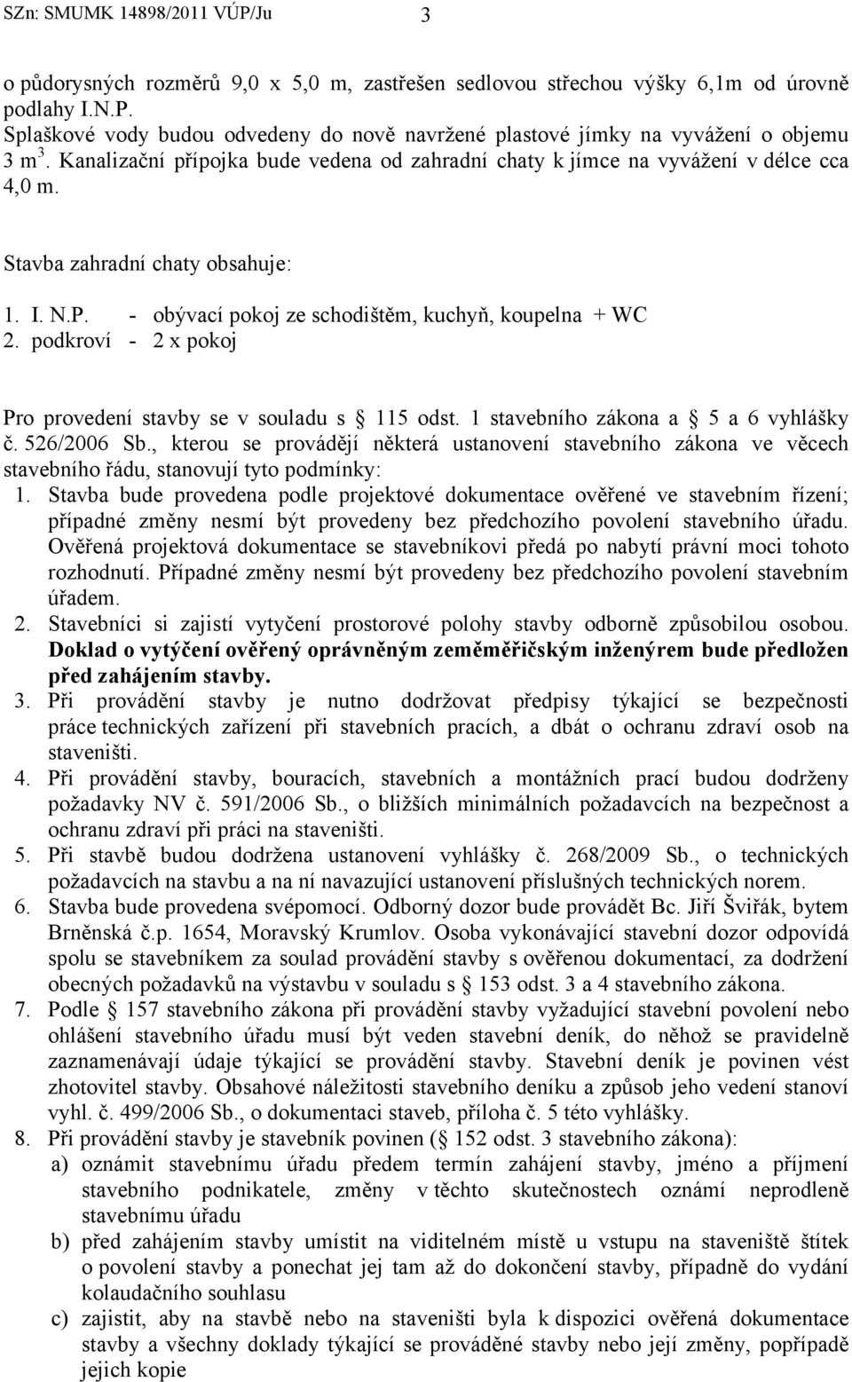 podkroví - 2 x pokoj Pro provedení stavby se v souladu s 115 odst. 1 stavebního zákona a 5 a 6 vyhlášky č. 526/2006 Sb.