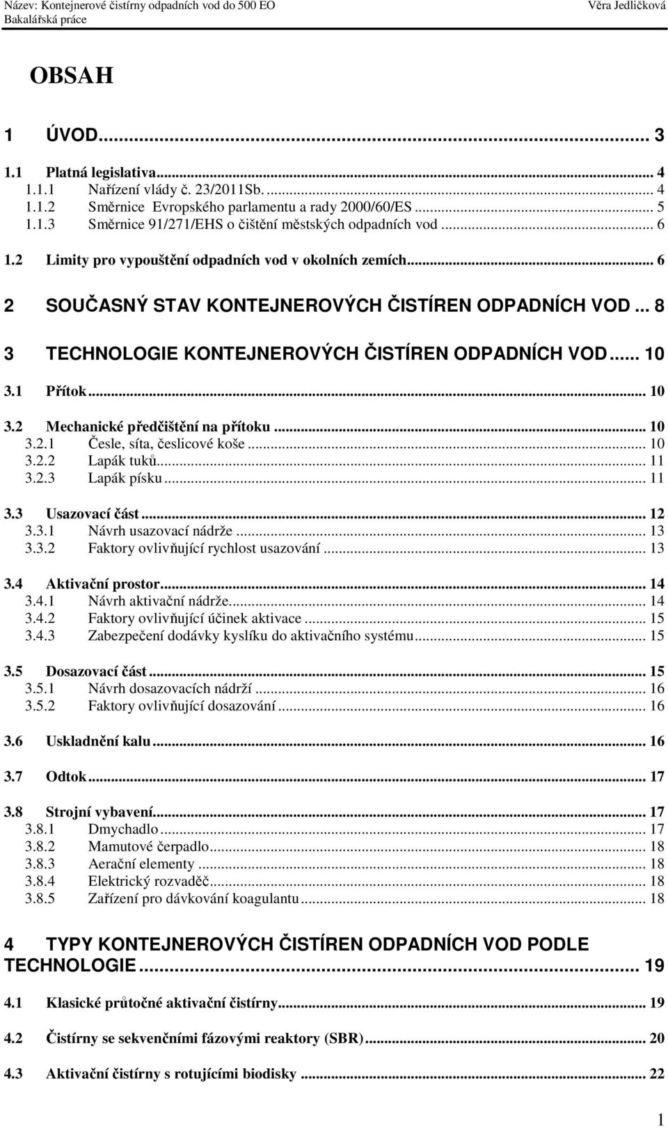 .. 10 3.2 Mechanické předčištění na přítoku... 10 3.2.1 Česle, síta, česlicové koše... 10 3.2.2 Lapák tuků... 11 3.2.3 Lapák písku... 11 3.3 Usazovací část... 12 3.3.1 Návrh usazovací nádrže... 13 3.