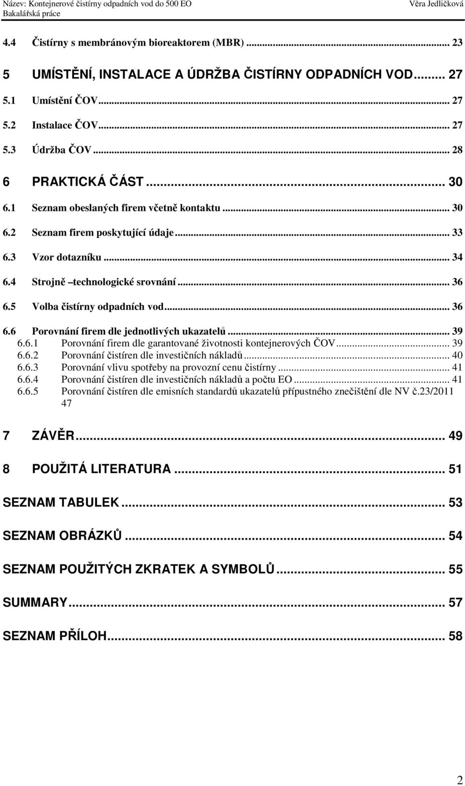 .. 36 6.6 Porovnání firem dle jednotlivých ukazatelů... 39 6.6.1 Porovnání firem dle garantované životnosti kontejnerových ČOV... 39 6.6.2 Porovnání čistíren dle investičních nákladů... 40 6.6.3 Porovnání vlivu spotřeby na provozní cenu čistírny.