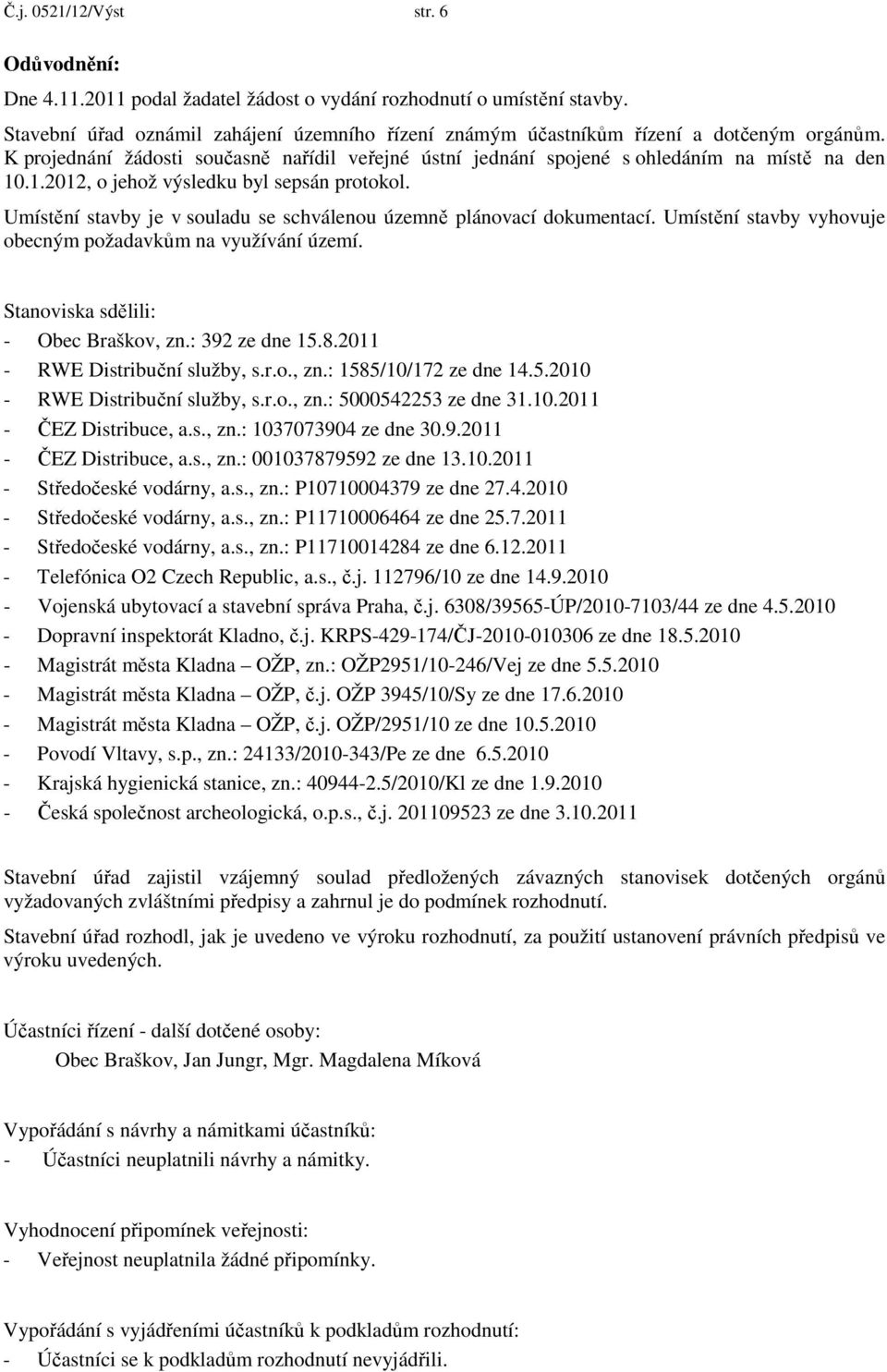 .1.2012, o jehož výsledku byl sepsán protokol. Umístění stavby je v souladu se schválenou územně plánovací dokumentací. Umístění stavby vyhovuje obecným požadavkům na využívání území.