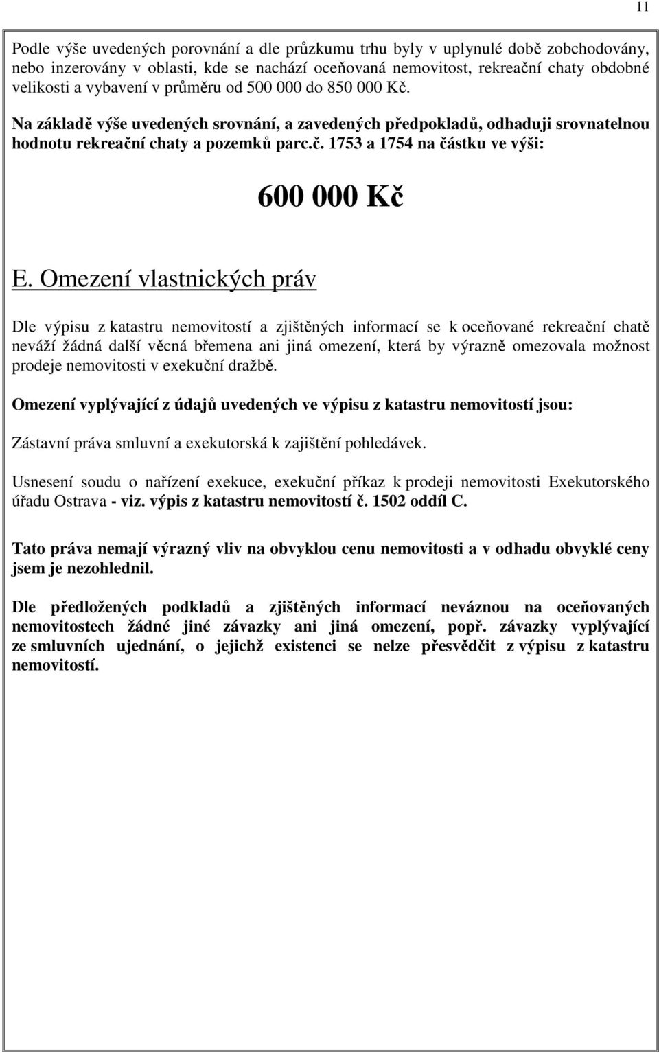 Omezení vlastnických práv Dle výpisu z katastru nemovitostí a zjištěných informací se k oceňované rekreační chatě neváží žádná další věcná břemena ani jiná omezení, která by výrazně omezovala možnost