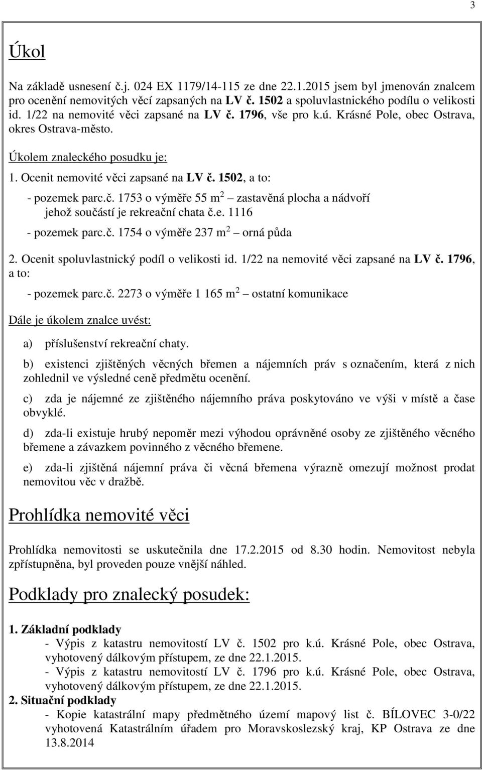 1502, a to: - pozemek parc.č. 1753 o výměře 55 m 2 zastavěná plocha a nádvoří jehož součástí je rekreační chata č.e. 1116 - pozemek parc.č. 1754 o výměře 237 m 2 orná půda 2.