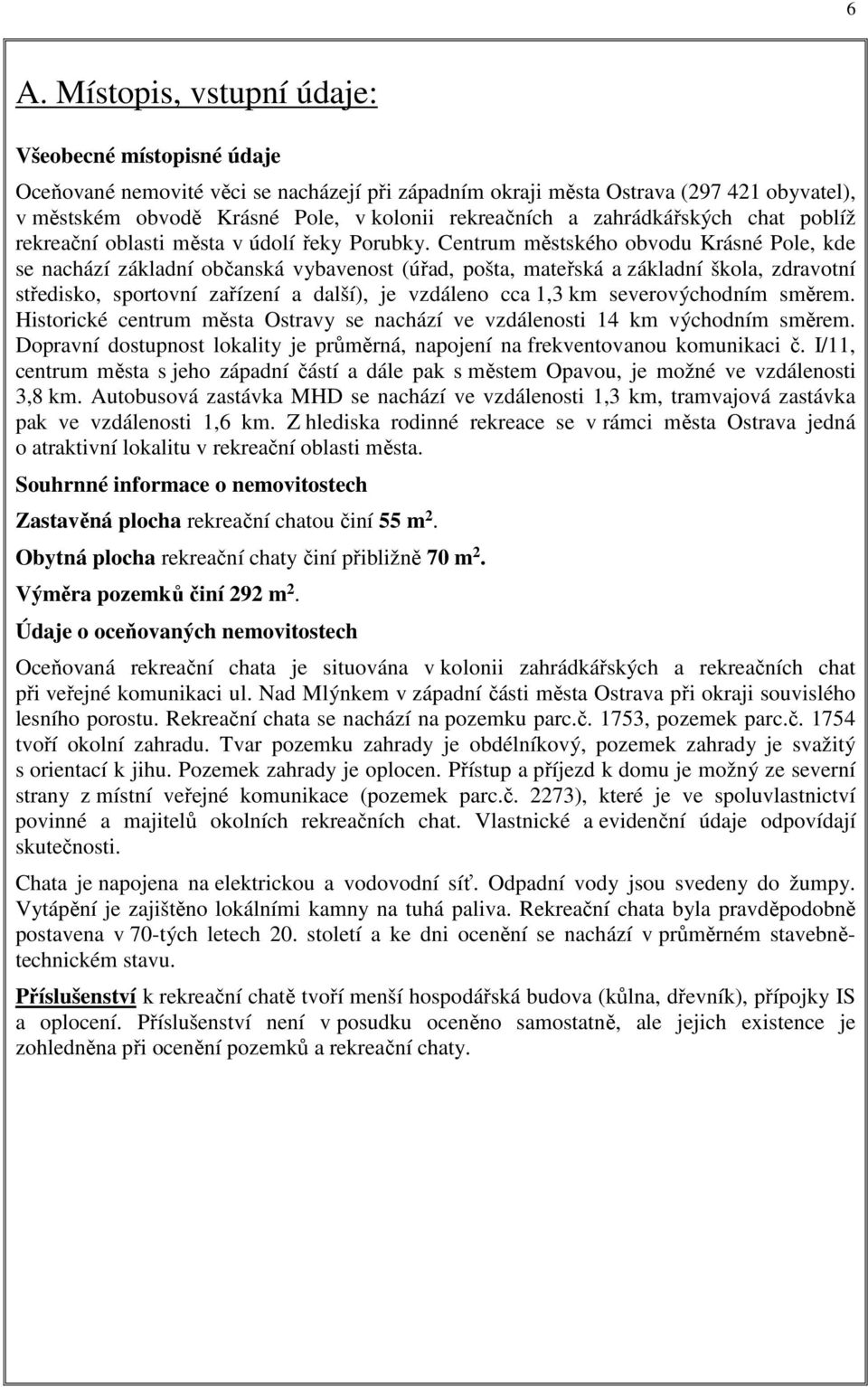 Centrum městského obvodu Krásné Pole, kde se nachází základní občanská vybavenost (úřad, pošta, mateřská a základní škola, zdravotní středisko, sportovní zařízení a další), je vzdáleno cca 1,3 km