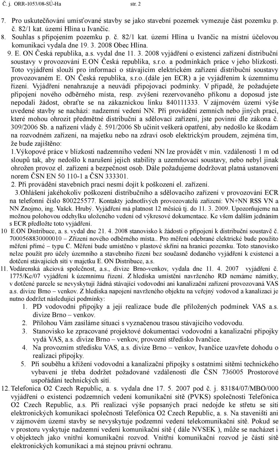 Toto vyjádření slouží pro informaci o stávajícím elektrickém zařízení distribuční soustavy provozovaném E. ON Česká republika, s.r.o..(dále jen ECR) a je vyjádřením k územnímu řízení.