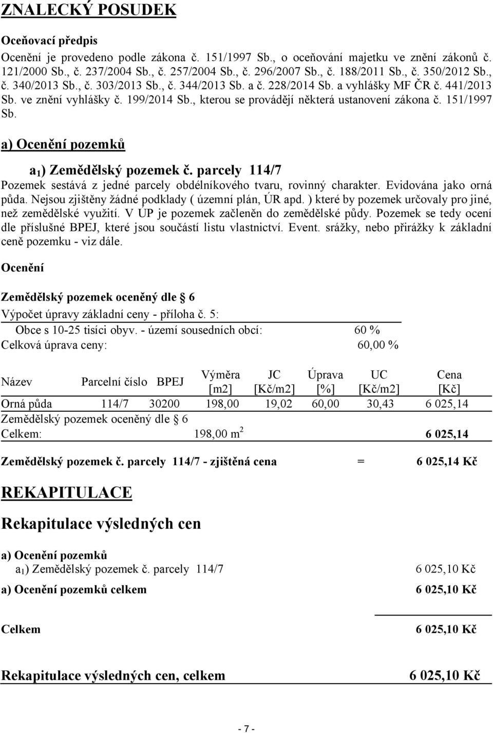 , kterou se provádějí některá ustanovení zákona č. 151/1997 Sb. a) Ocenění pozemků a1) Zemědělský pozemek č. parcely 114/7 Pozemek sestává z jedné parcely obdélníkového tvaru, rovinný charakter.